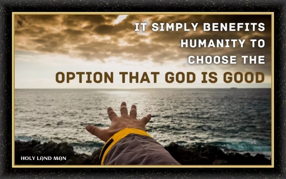 It simply benefits humanity to choose the option that God is good