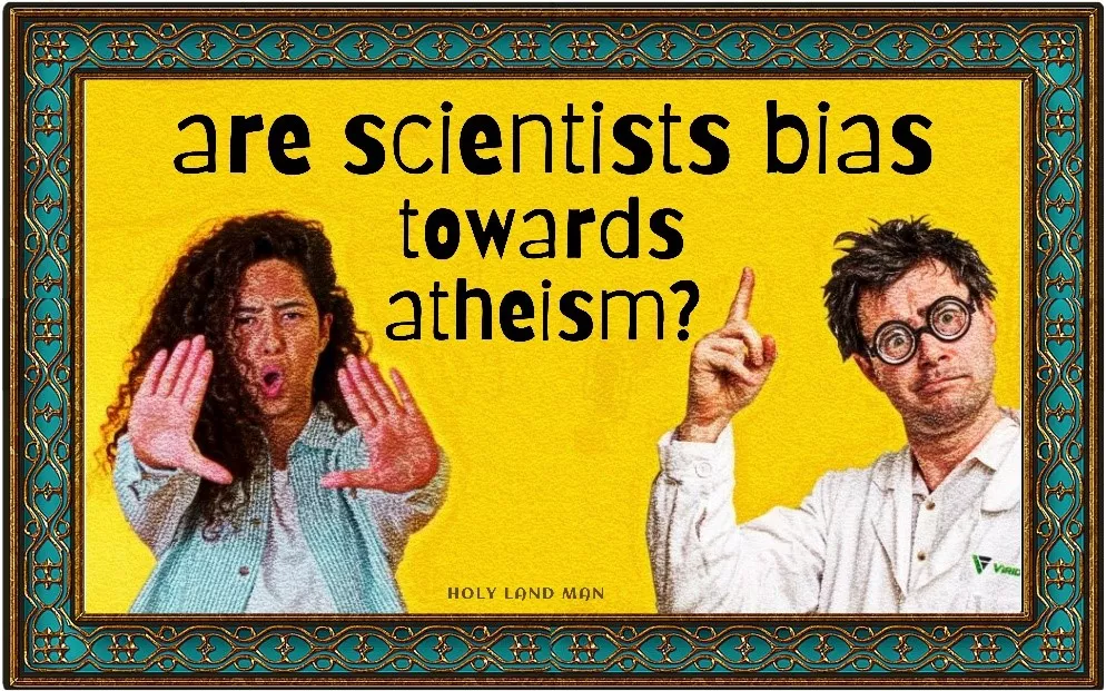 ARE SCIENTISTS BIASED TOWARDS ATHEISM?