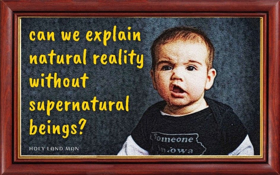 CAN WE EXPLAIN NATURAL REALITY WITHOUT SUPERNATURAL BEINGS?