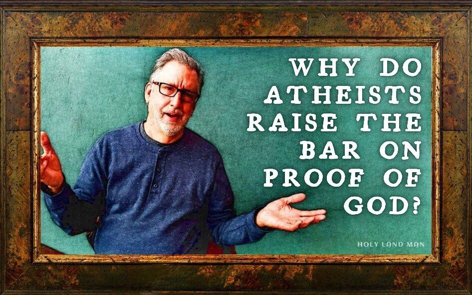 Why do atheists raise the bar on the proof of God