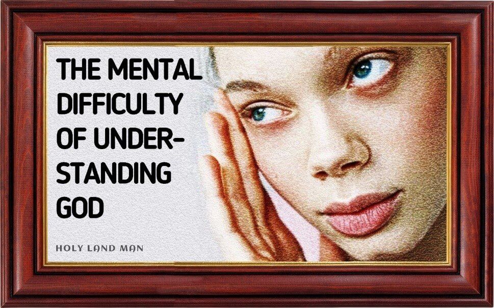 The mental difficulty of understanding God