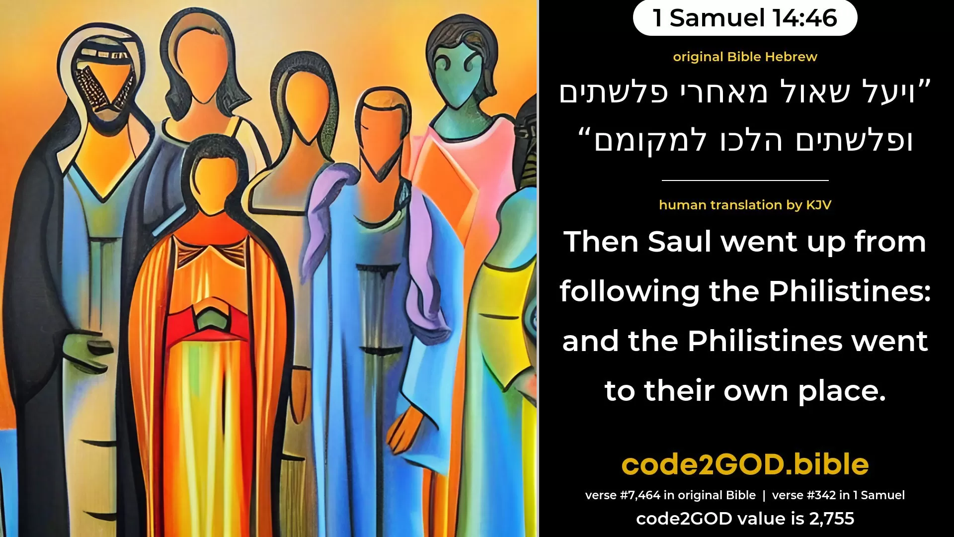 1 Samuel 14-46≈Then Saul went up from following the Philistines; and the Philistines went to their own place. original Bible ויעל שאול מאחרי פלשתים ופלשתים הלכו למקומם code2GOD