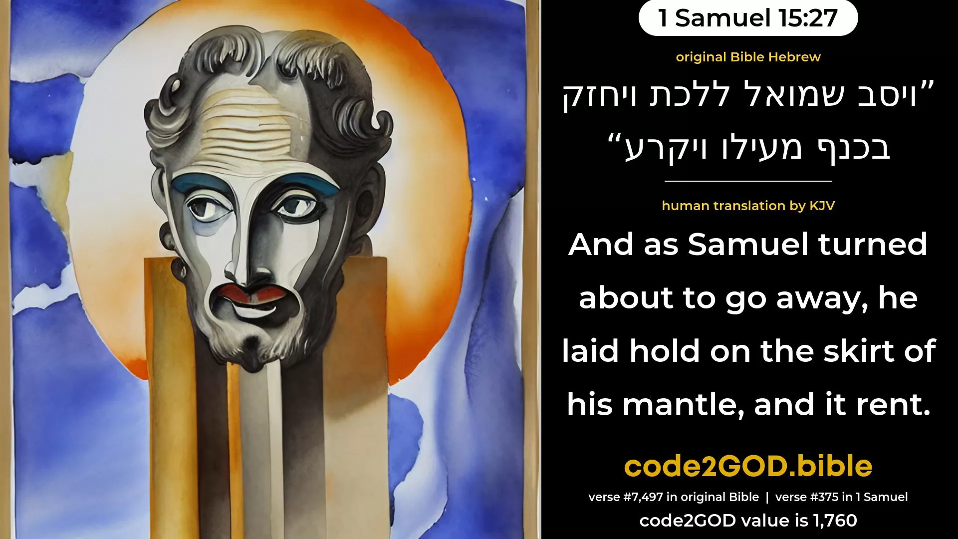 1 Samuel 15-27≈And as Samuel turned about to go away, he laid hold upon the skirt of his robe, and it rent. original Bible ויסב שמואל ללכת ויחזק בכנף מעילו ויקרע code2GOD