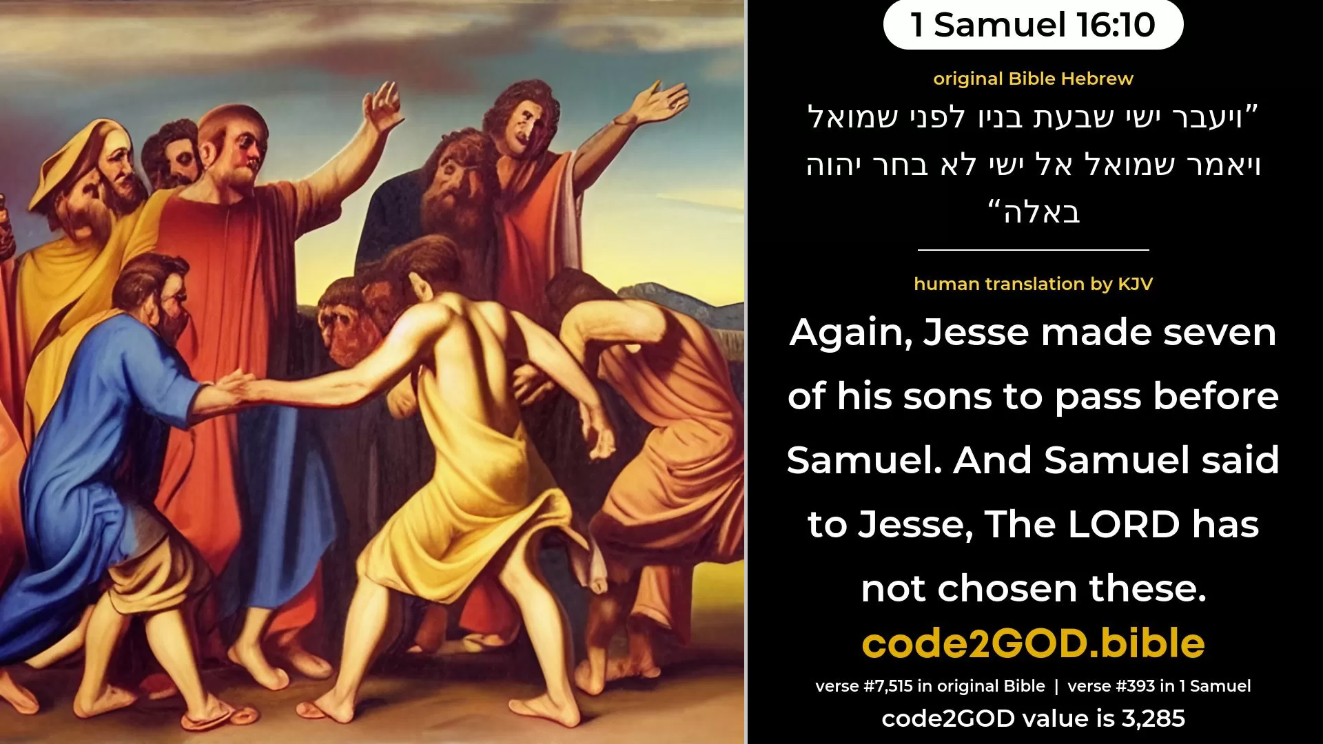 1 Samuel 16-10≈And Jesse made seven of his sons to pass before Samuel. And Samuel said unto Jesse: ‘The LORD hath not chosen these.’ original Bible ויעבר ישי שבעת בניו לפני שמואל ויאמר שמואל אל ישי לא בחר יהוה באלה code2GOD