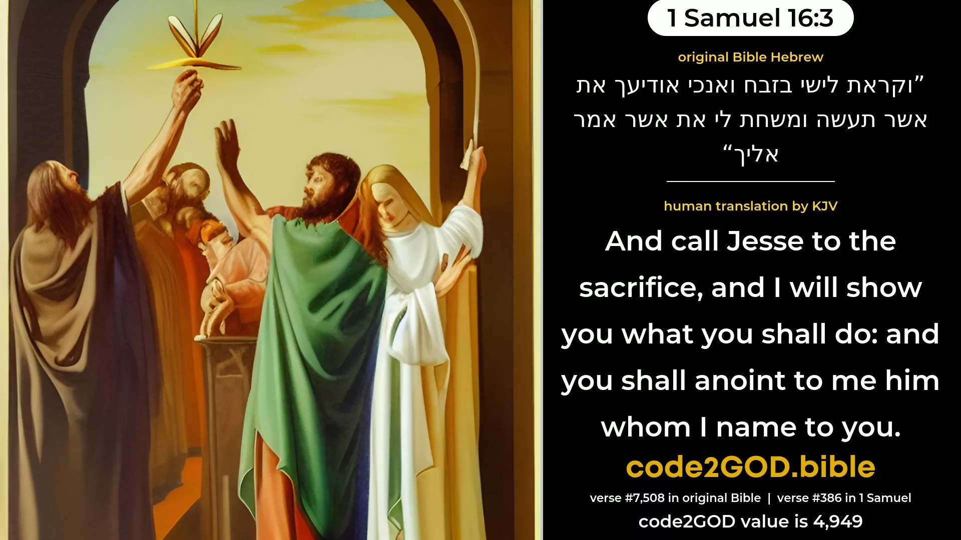 1 Samuel 16-3≈And call Jesse to the sacrifice, and I will tell thee what thou shalt do; and thou shalt anoint unto Me him whom I name unto thee.’ original Bible וקראת לישי בזבח ואנכי אודיעך את אשר תעשה ומשחת לי את אשר אמר אליך code2GOD