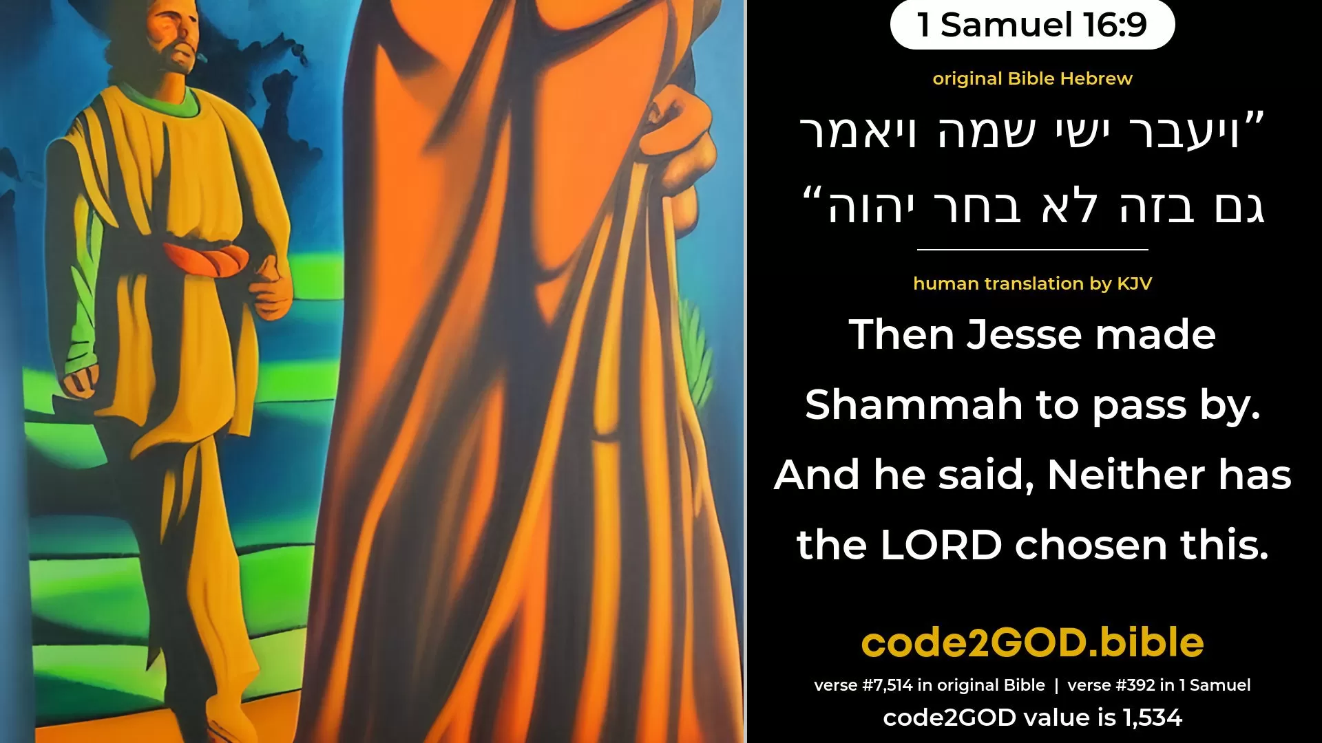 1 Samuel 16-9≈Then Jesse made Shammah to pass by. And he said: ‘Neither hath the LORD chosen this.’ original Bible ויעבר ישי שמה ויאמר גם בזה לא בחר יהוה code2GOD