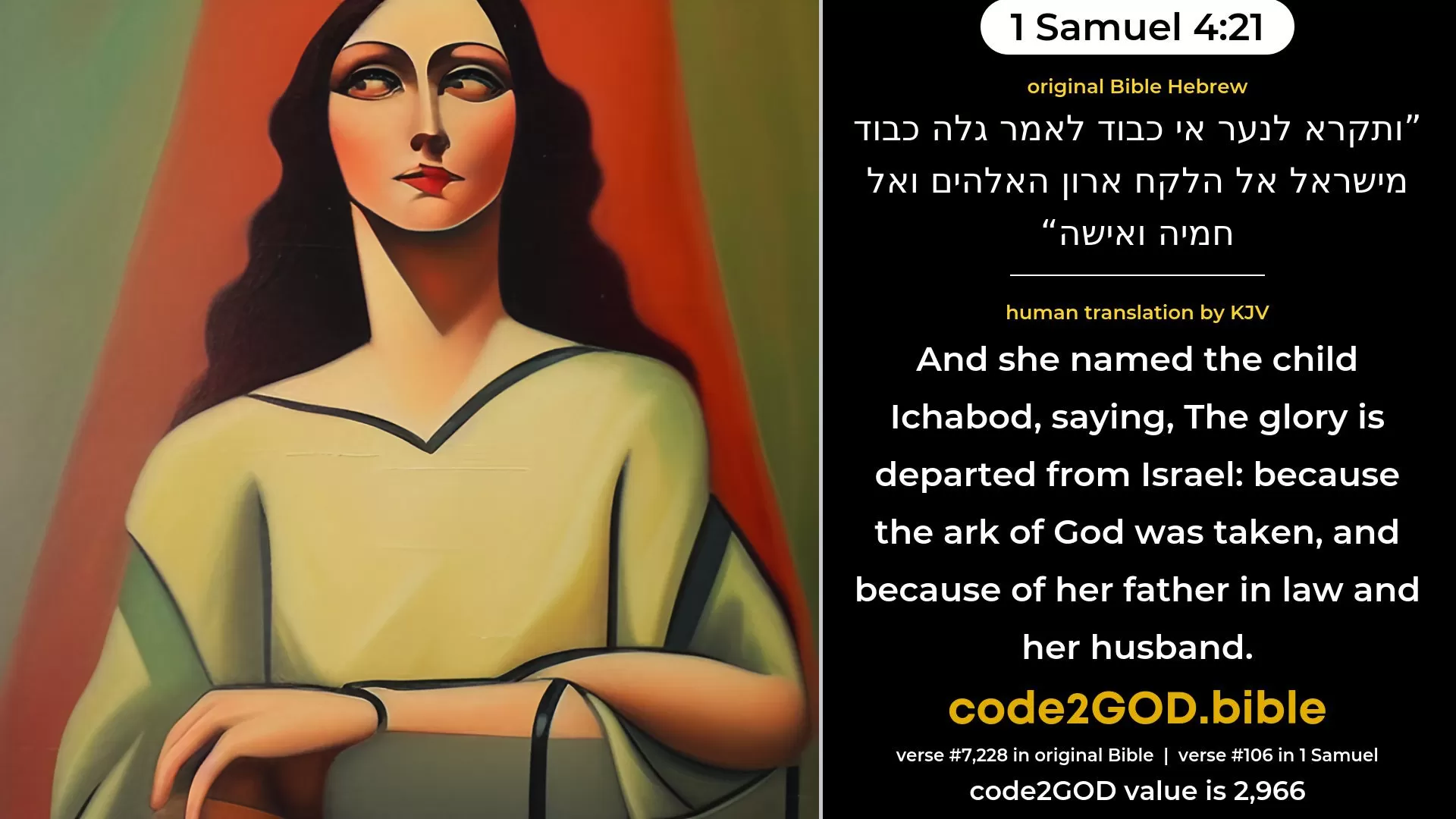1 Samuel 4-21≈And she named the child  Ichabod, saying: ‘The glory is departed from Israel’; because the ark of God was taken, and because of her father-in-law and her husband. original Bible ותקרא לנער אי כבוד לאמר גלה כבוד מישראל אל הלקח ארון האלהים ואל חמיה ואישה code2GOD