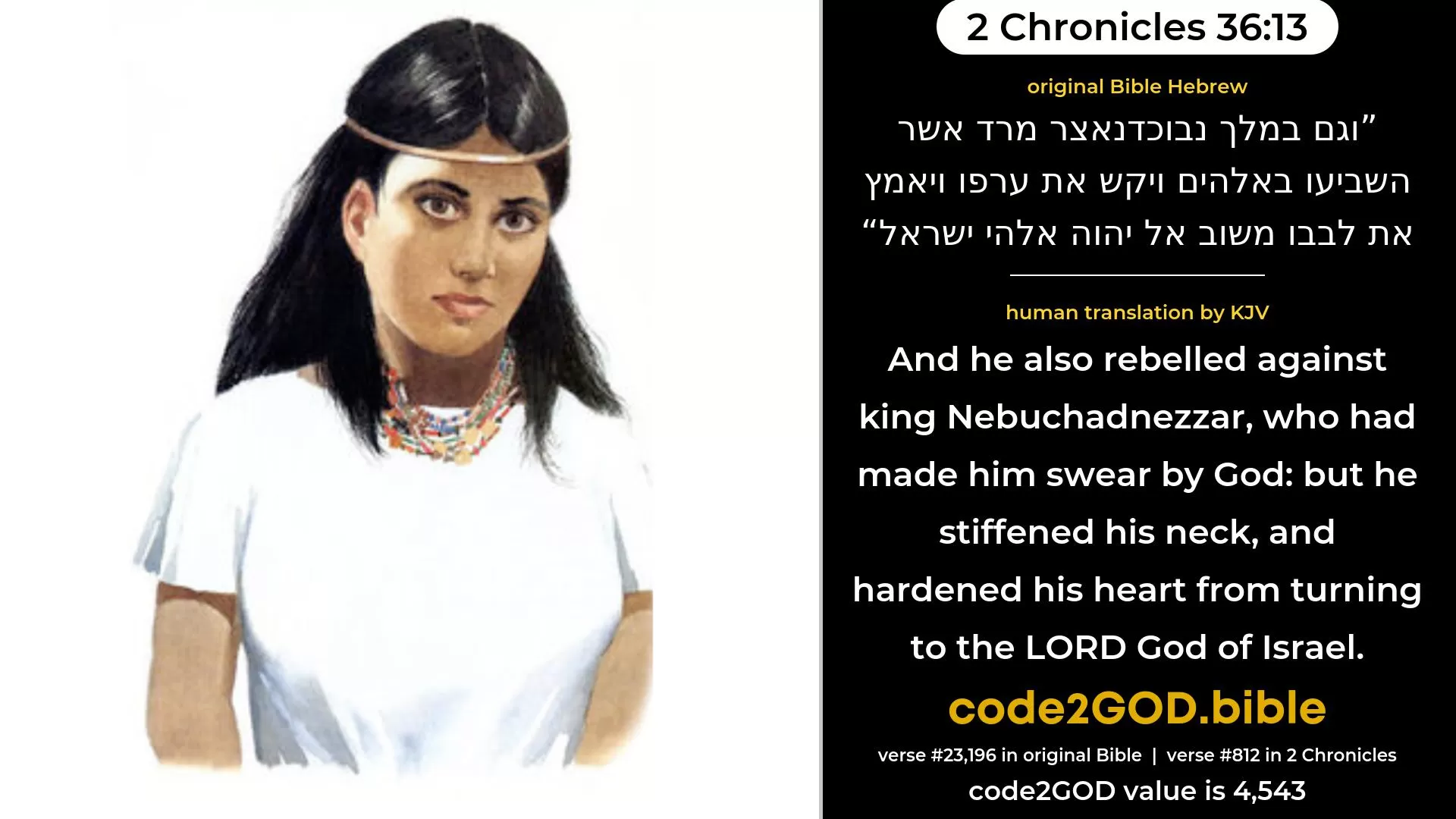 2 Chronicles 36-13≈ original Bible וגם במלך נבוכדנאצר מרד אשר השביעו באלהים ויקש את ערפו ויאמץ את לבבו משוב אל יהוה אלהי ישראל code2GOD