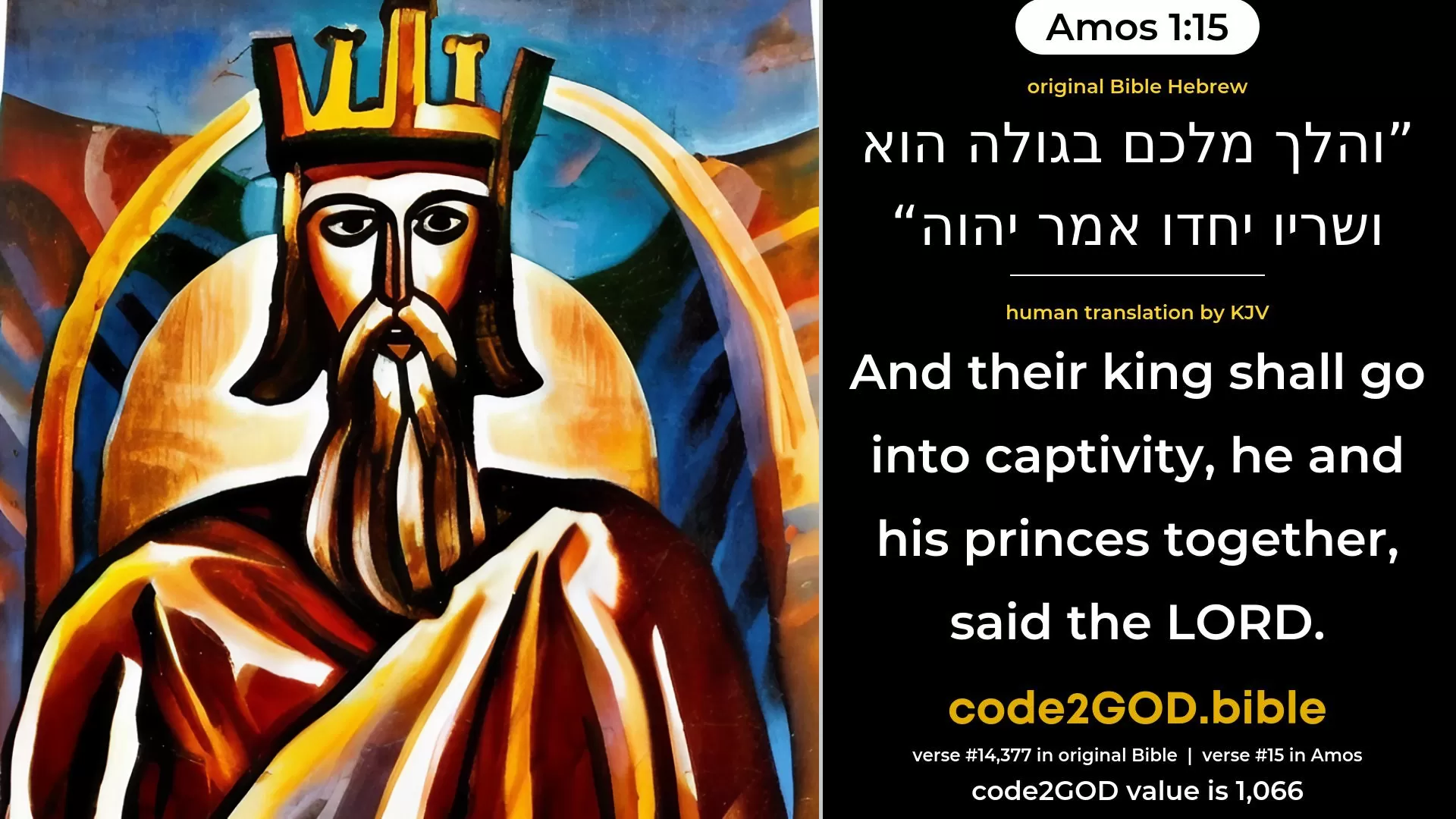 Amos 1-15≈And their king shall go into captivity, he and his princes together, saith the LORD. original Bible והלך מלכם בגולה הוא ושריו יחדו אמר יהוה code2GOD