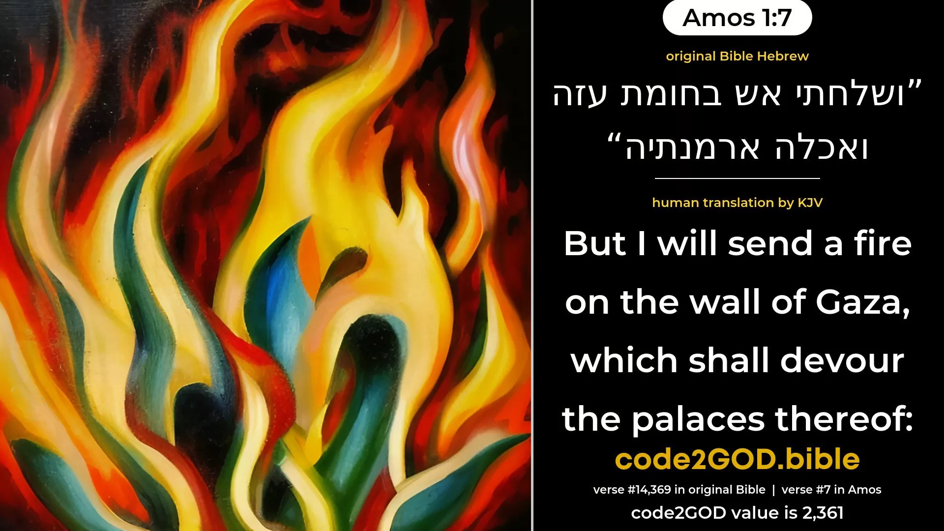 Amos 1-7≈So will I send a fire on the wall of Gaza, and it shall devour the palaces thereof; original Bible ושלחתי אש בחומת עזה ואכלה ארמנתיה code2GOD