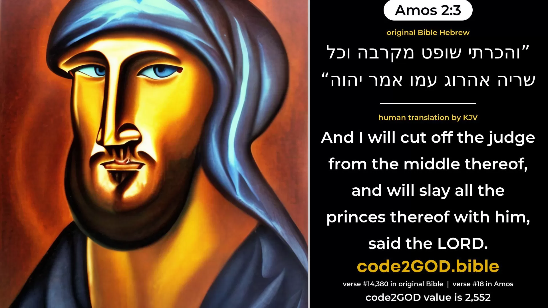 Amos 2-3≈And I will cut off the judge from the midst thereof, And will slay all the princes thereof with him, Saith the LORD. original Bible והכרתי שופט מקרבה וכל שריה אהרוג עמו אמר יהוה code2GOD