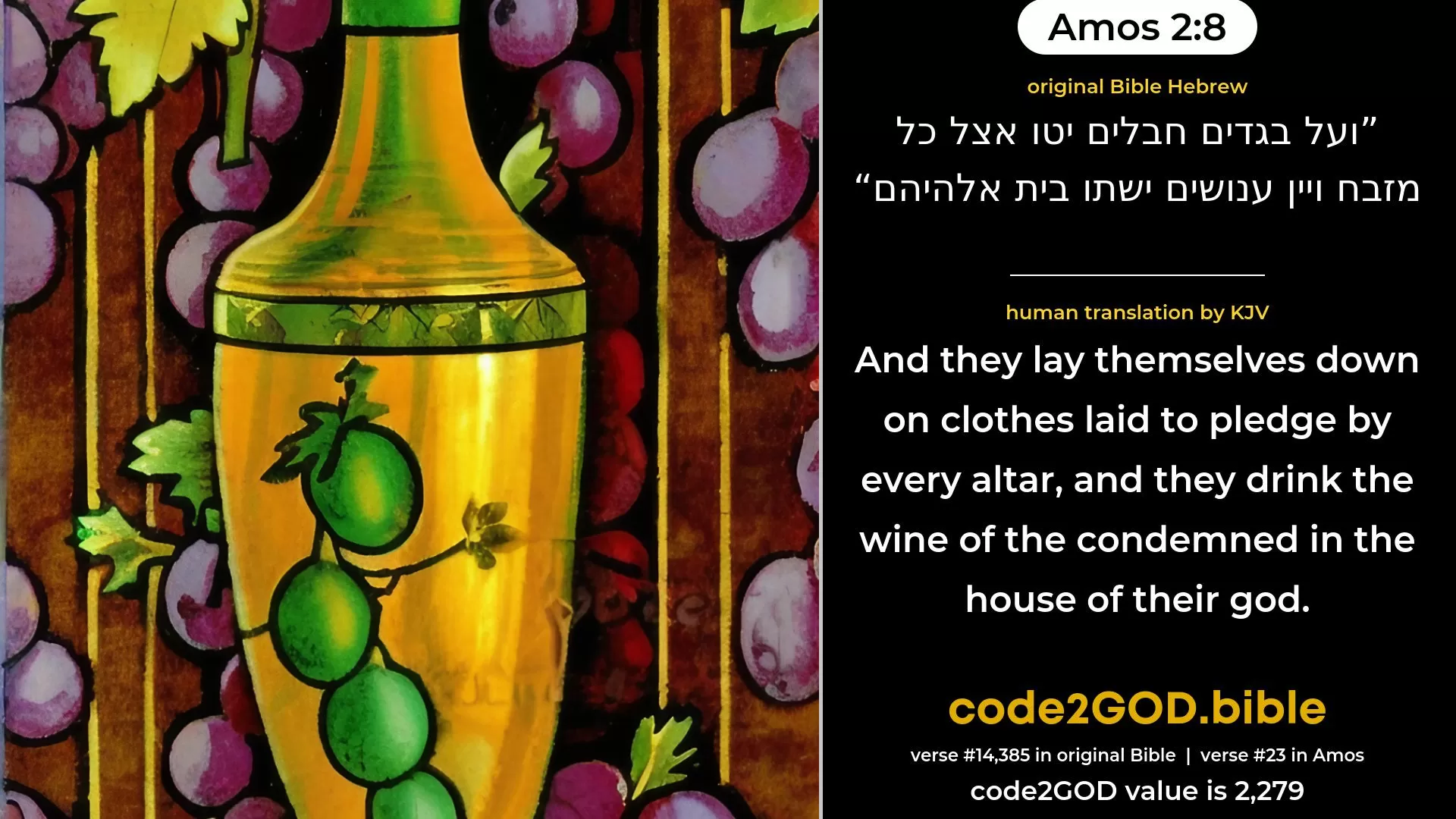 Amos 2-8≈And they lay themselves down beside every altar Upon clothes taken in pledge, And in the house of their God they drink The wine of them that have been fined. original Bible ועל בגדים חבלים יטו אצל כל מזבח ויין ענושים ישתו בית אלהיהם code2GOD