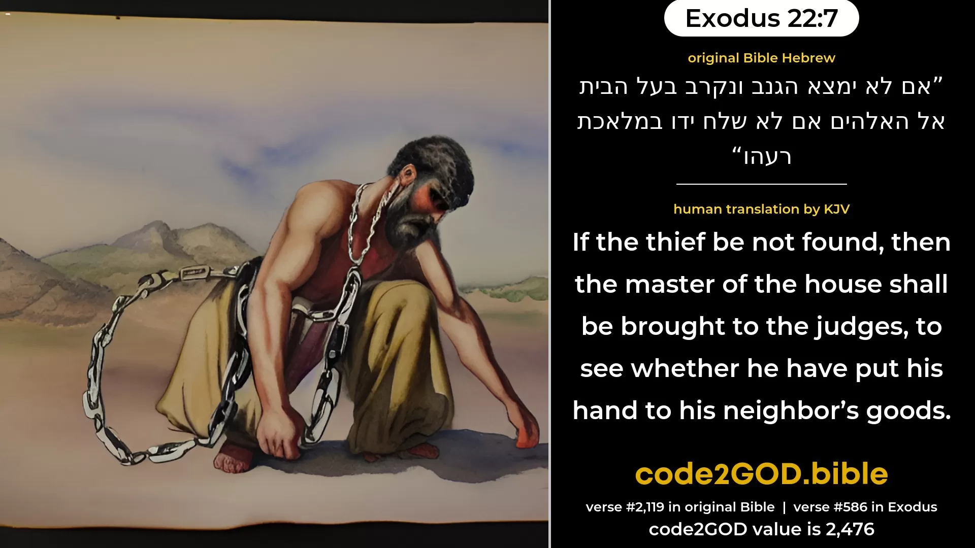 Exodus 22-7≈If the thief be not found, then the master of the house shall come near unto  God, to see whether he have not put his hand unto his neighbour’s goods. original Bible אם לא ימצא הגנב ונקרב בעל הבית אל האלהים אם לא שלח ידו במלאכת רעהו code2GOD
