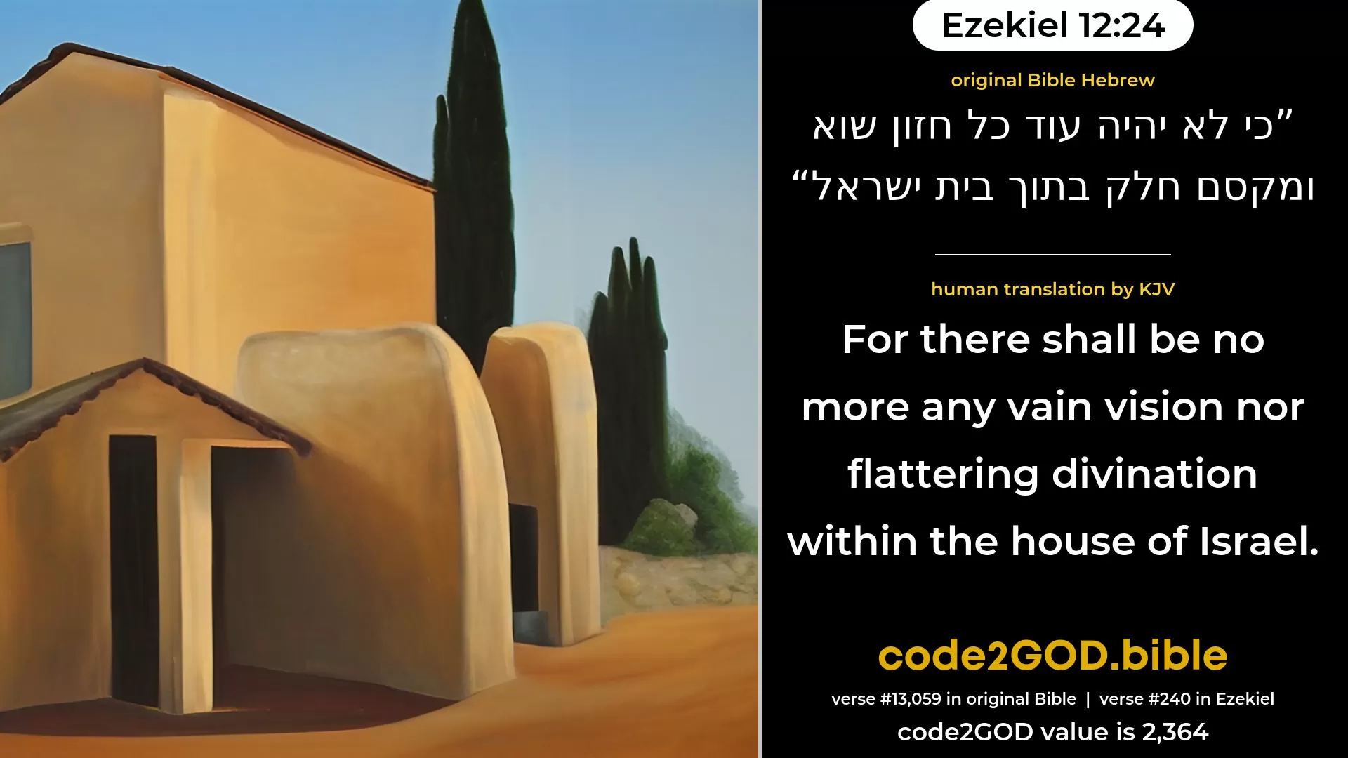 Ezekiel 12-24≈For there shall be no more any vain vision nor smooth divination within the house of Israel. original Bible כי לא יהיה עוד כל חזון שוא ומקסם חלק בתוך בית ישראל code2GOD