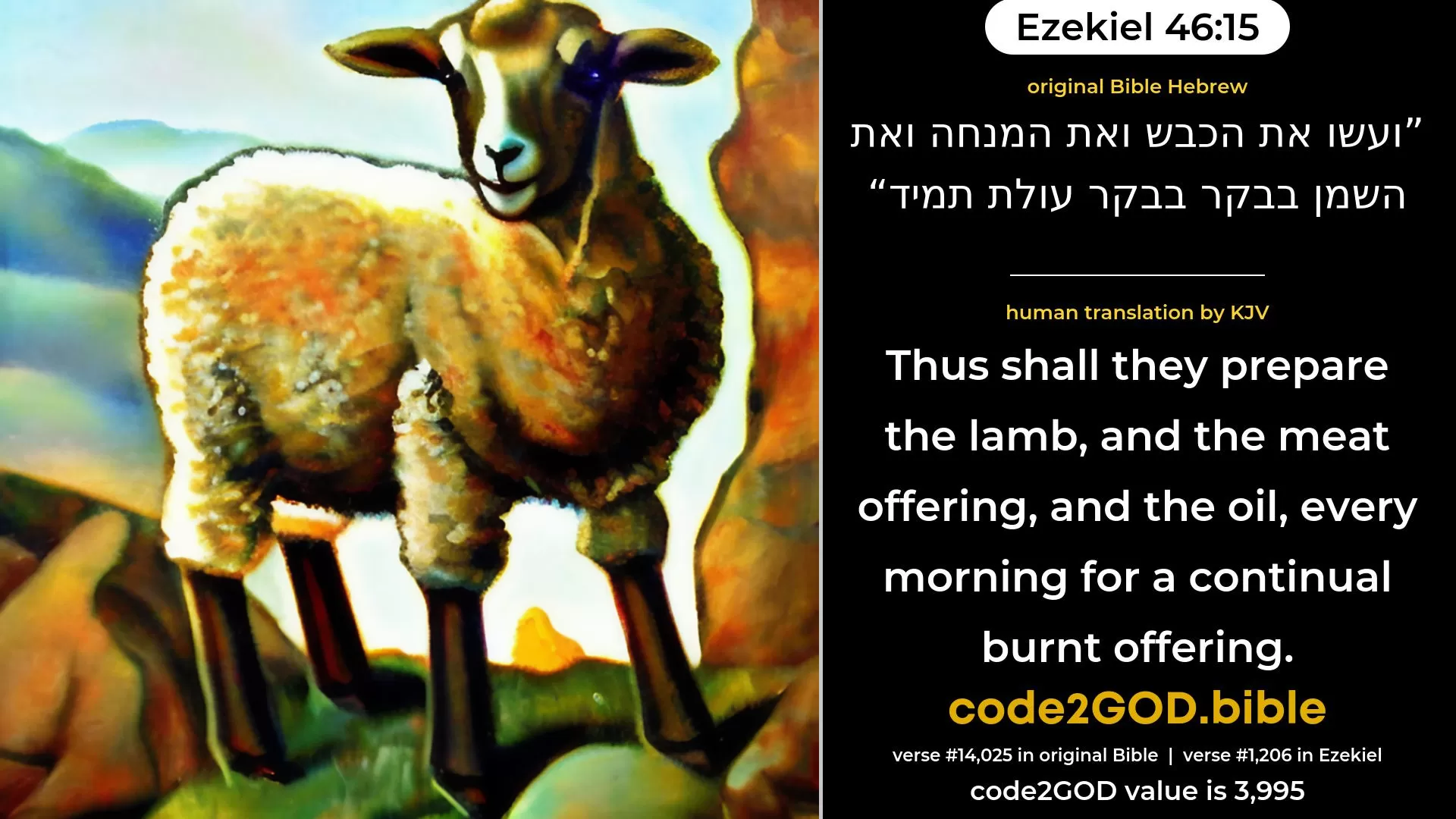 Ezekiel 46-15≈Thus shall they prepare the lamb, and the meal-offering, and the oil, morning by morning, for a continual burnt-offering. original Bible ועשו את הכבש ואת המנחה ואת השמן בבקר בבקר עולת תמיד code2GOD