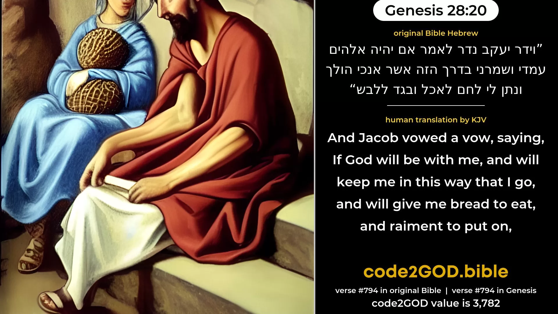 Genesis 28-20≈And Jacob vowed a vow, saying: ‘If God will be with me, and will keep me in this way that I go, and will give me bread to eat, and raiment to put on, original Bible וידר יעקב נדר לאמר אם יהיה אלהים עמדי ושמרני בדרך הזה אשר אנכי הולך ונתן לי לחם לאכל ובגד ללבש code2GOD