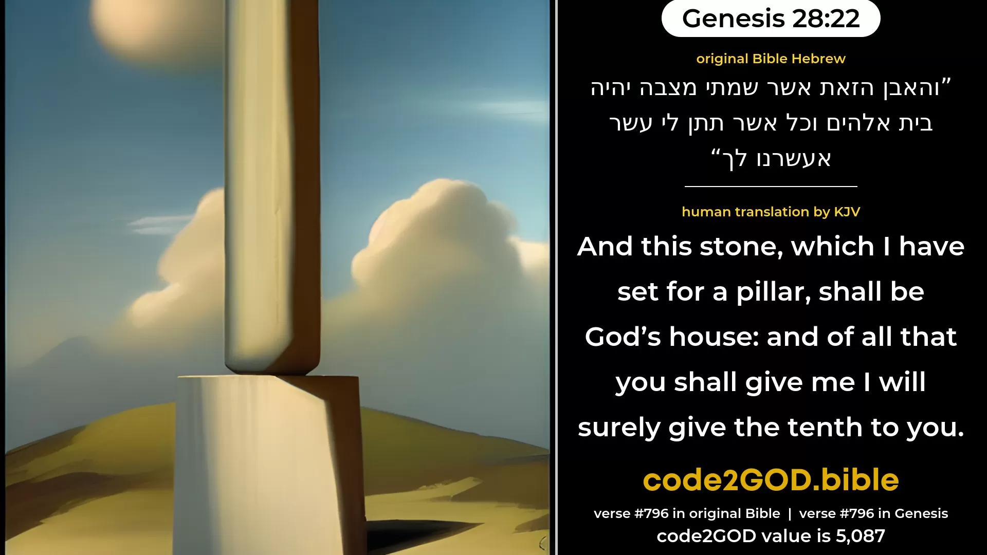 Genesis 28-22≈and this stone, which I have set up for a pillar, shall be God’s house; and of all that Thou shalt give me I will surely give the tenth unto Thee.’ original Bible והאבן הזאת אשר שמתי מצבה יהיה בית אלהים וכל אשר תתן לי עשר אעשרנו לך code2GOD