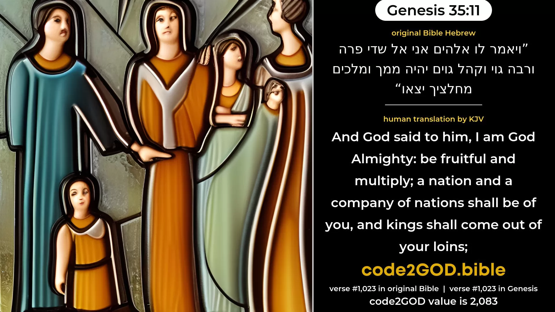 Genesis 35-11≈And God said unto him: ‘I am God Almighty. Be fruitful and multiply; a nation and a company of nations shall be of thee, and kings shall come out of thy loins; original Bible ויאמר לו אלהים אני אל שדי פרה ורבה גוי וקהל גוים יהיה ממך ומלכים מחלציך יצאו code2GOD