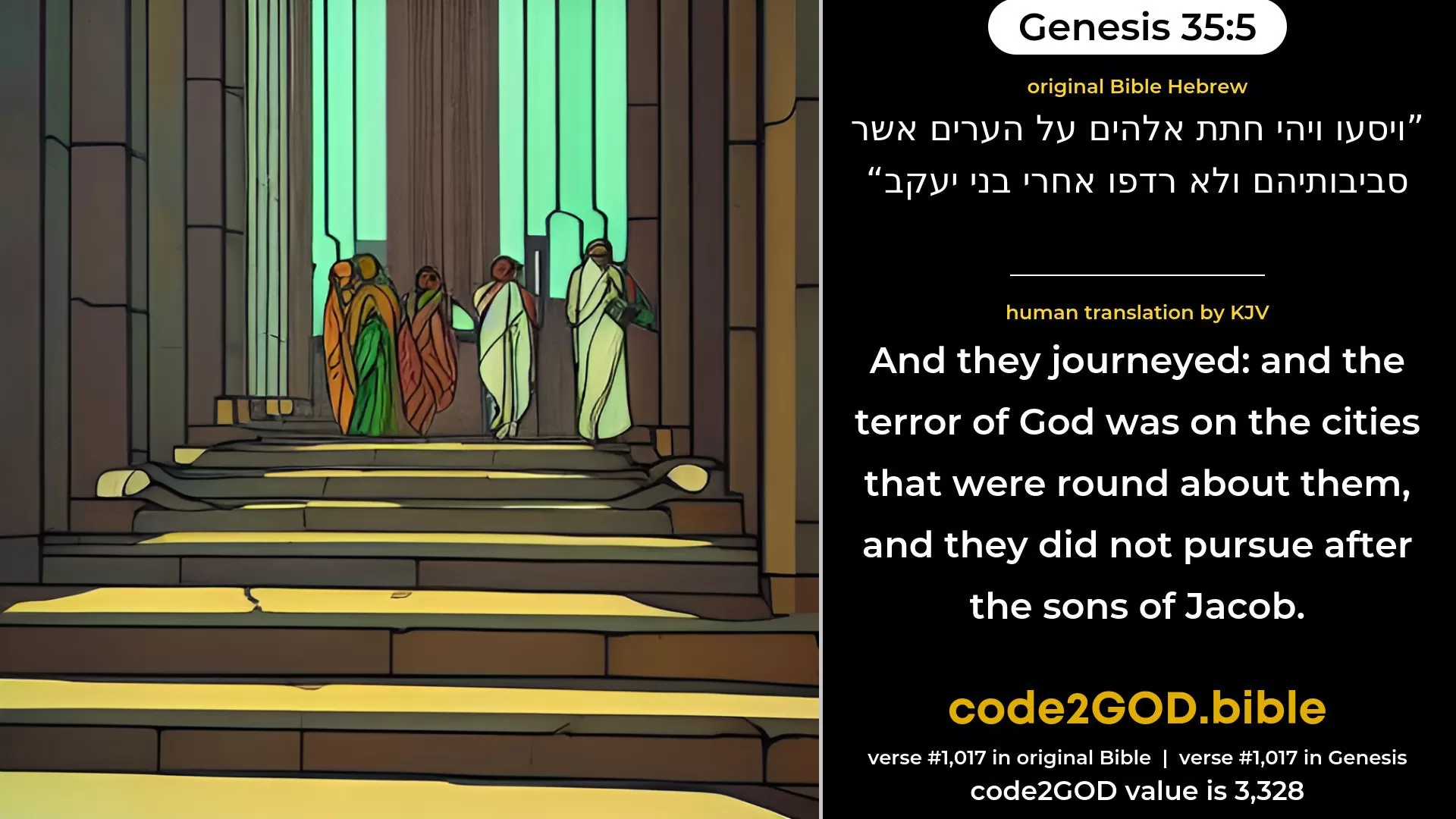 Genesis 35-5≈And they journeyed; and a terror of God was upon the cities that were round about them, and they did not pursue after the sons of Jacob. original Bible ויסעו ויהי חתת אלהים על הערים אשר סביבותיהם ולא רדפו אחרי בני יעקב code2GOD
