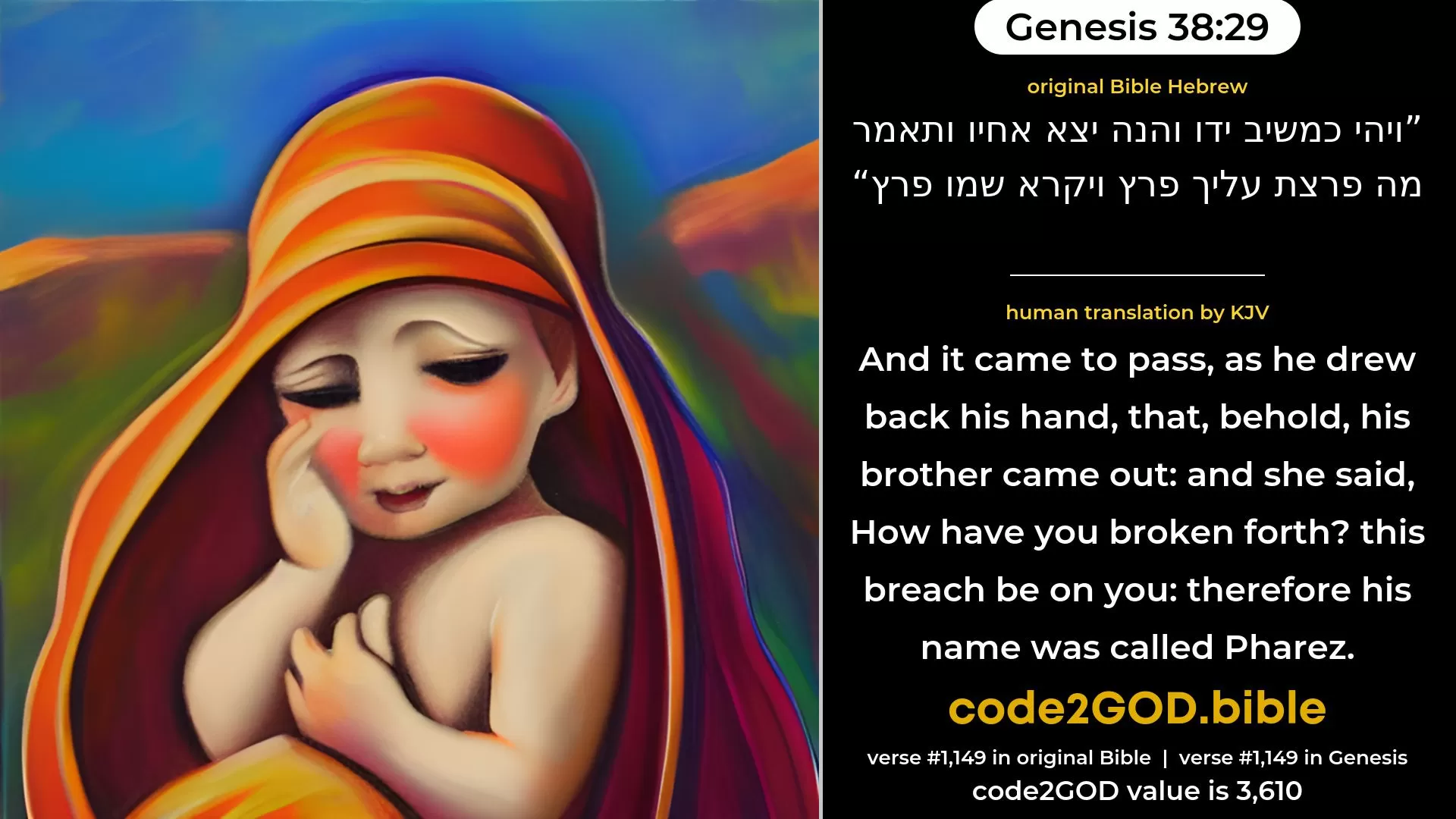 Genesis 38-29≈And it came to pass, as he drew back his hand, that, behold his brother came out; and she said: ‘Wherefore hast thou made a breach for thyself?’ Therefore his name was called  Perez. original Bible ויהי כמשיב ידו והנה יצא אחיו ותאמר מה פרצת עליך פרץ ויקרא שמו פרץ code2GOD
