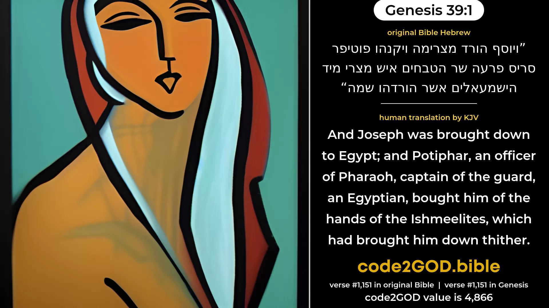 Genesis 39-10≈And it came to pass, as she spoke to Joseph day by day, that he hearkened not unto her, to lie by her, or to be with her. original Bible ויהי כדברה אל יוסף יום יום ולא שמע אליה לשכב אצלה להיות עמה code2GOD