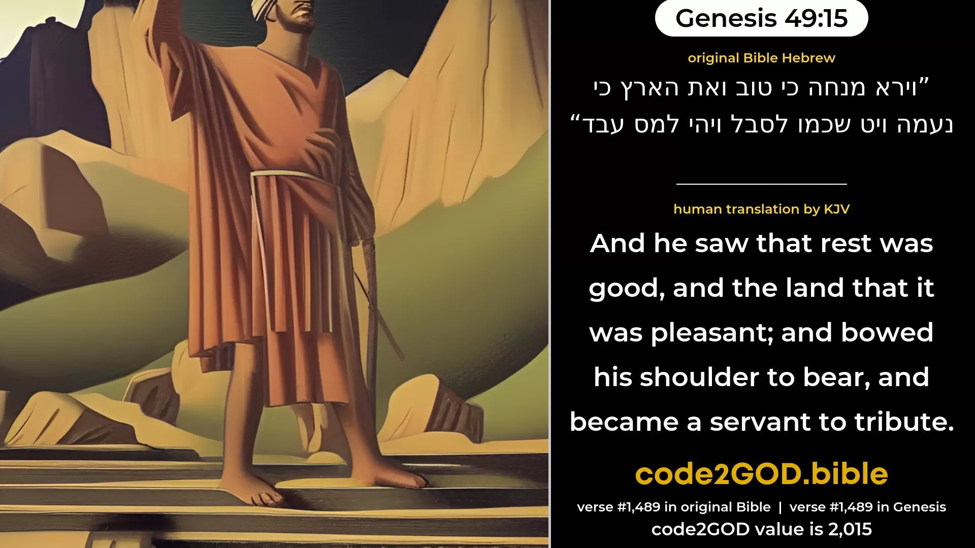 Genesis 49-15≈For he saw a resting-place that it was good, And the land that it was pleasant; And he bowed his shoulder to bear, And became a servant under task-work original Bible וירא מנחה כי טוב ואת הארץ כי נעמה ויט שכמו לסבל ויהי למס עבד code2GOD