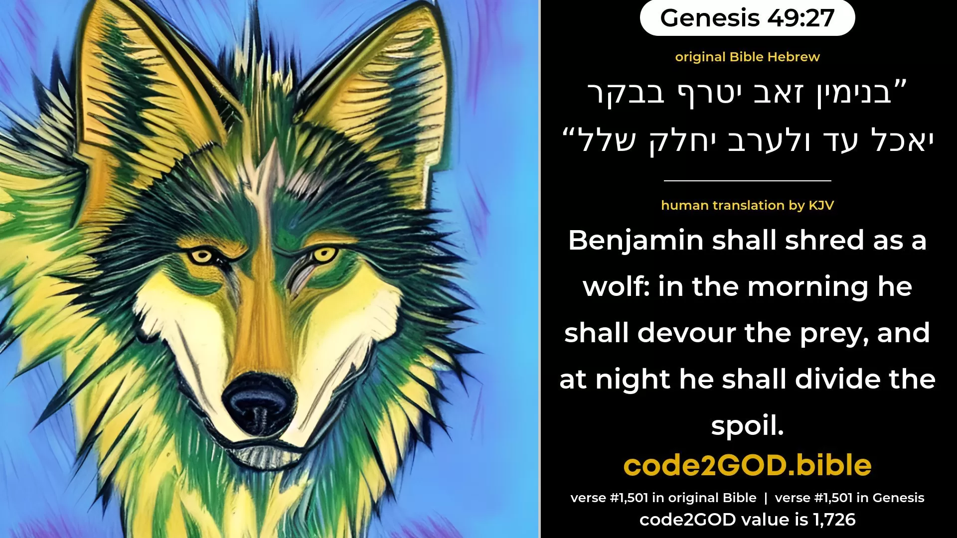 Genesis 49-27≈Benjamin is a wolf that raveneth; In the morning he devoureth the prey, And at even he divideth the spoil.’ original Bible בנימין זאב יטרף בבקר יאכל עד ולערב יחלק שלל code2GOD
