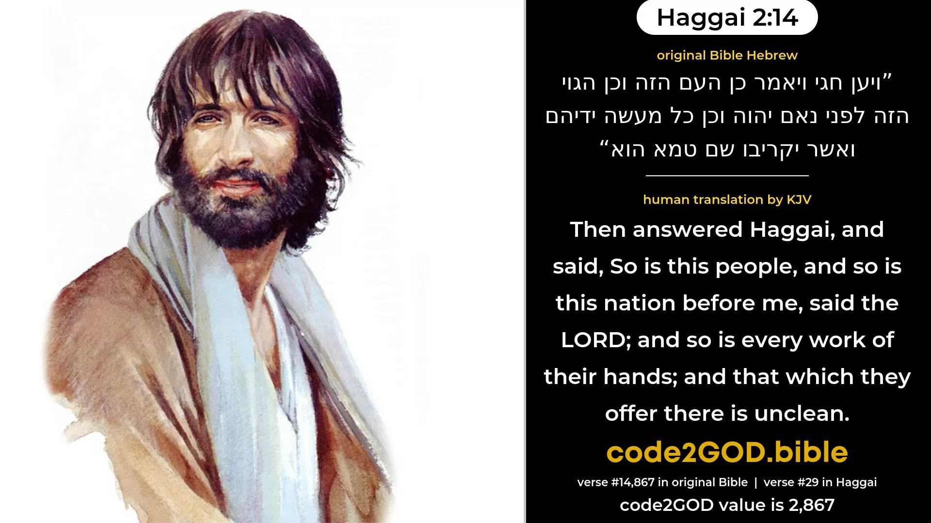 Haggai 2-14≈Then answered Haggai, and said: ‘So is this people, and so is this nation before me, saith the LORD; and so is every work of their hands; and that which they offer there is unclean. original Bible ויען חגי ויאמר כן העם הזה וכן הגוי הזה לפני נאם יהוה וכן כל מעשה ידיהם ואשר יקריבו שם טמא הוא code2GOD