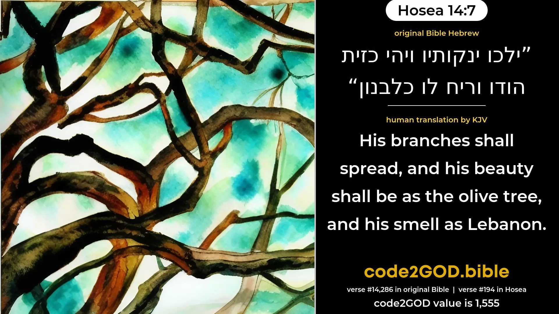 Hosea 14-7≈His branches shall spread, And his beauty shall be as the olive-tree, And his fragrance as Lebanon. original Bible ילכו ינקותיו ויהי כזית הודו וריח לו כלבנון code2GOD