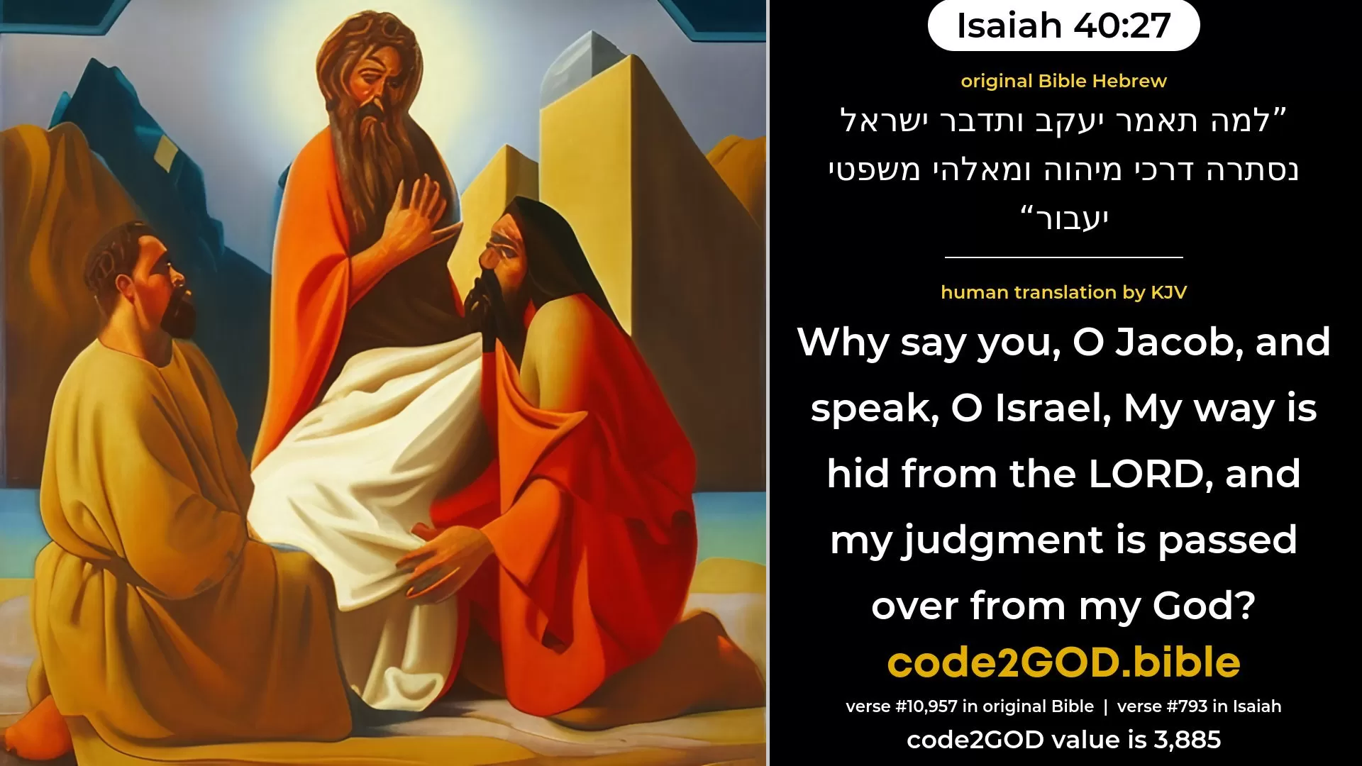 Isaiah 40-27≈Why sayest thou, O Jacob, And speakest, O Israel: ‘My way is hid from the LORD, And my right is passed over from my God’? original Bible למה תאמר יעקב ותדבר ישראל נסתרה דרכי מיהוה ומאלהי משפטי יעבור code2GOD