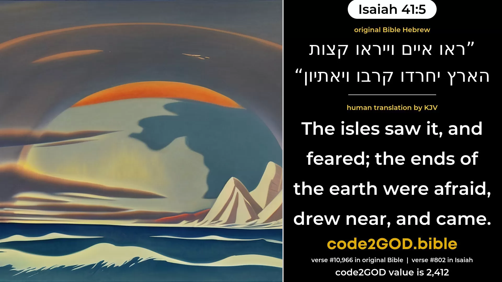 Isaiah 41-5≈The isles saw, and feared; The ends of the earth trembled; They drew near, and came. original Bible ראו איים וייראו קצות הארץ יחרדו קרבו ויאתיון code2GOD
