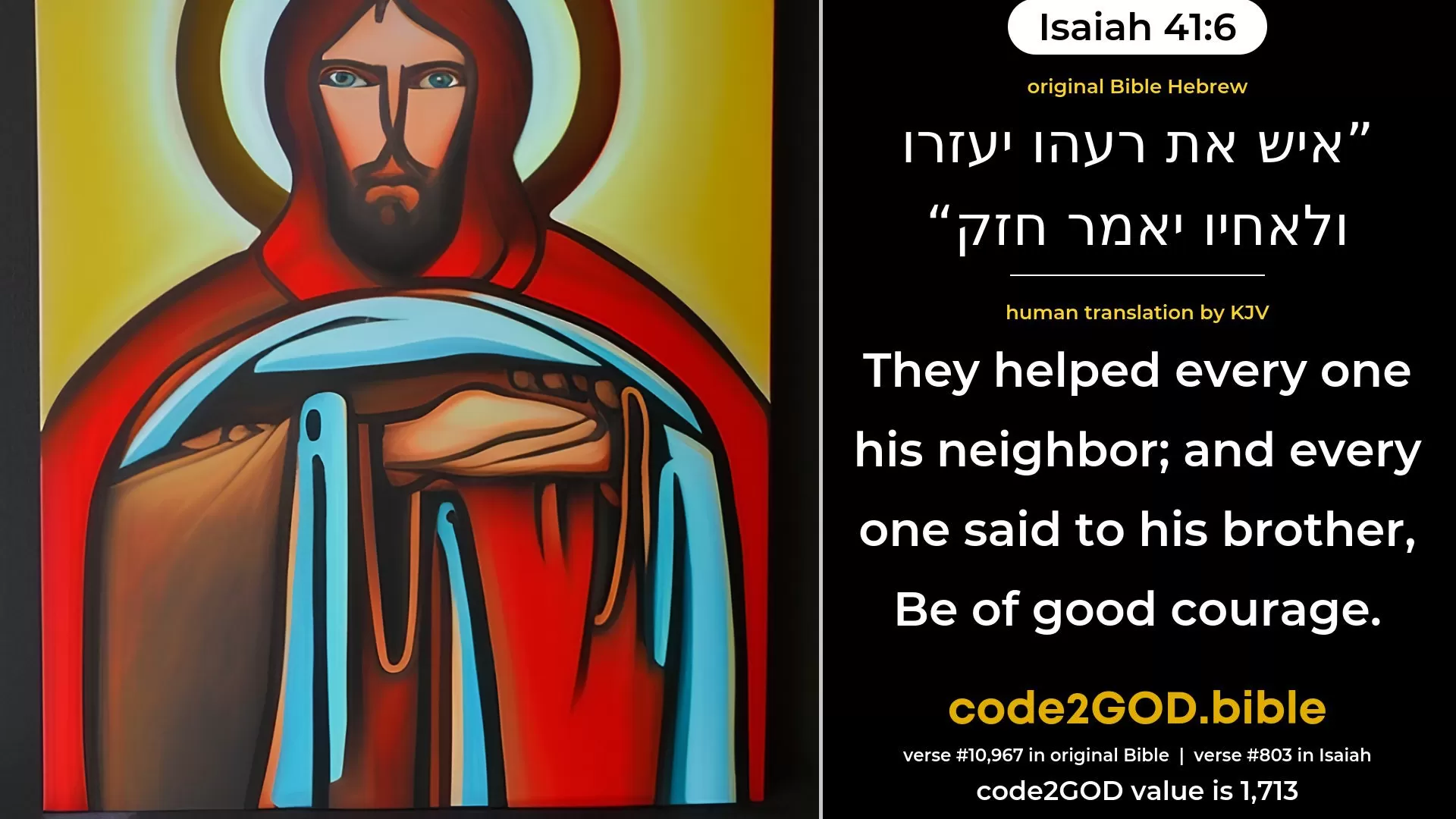 Isaiah 41-6≈They helped every one his neighbour; And every one said to his brother: ‘Be of good courage.’ original Bible איש את רעהו יעזרו ולאחיו יאמר חזק code2GOD