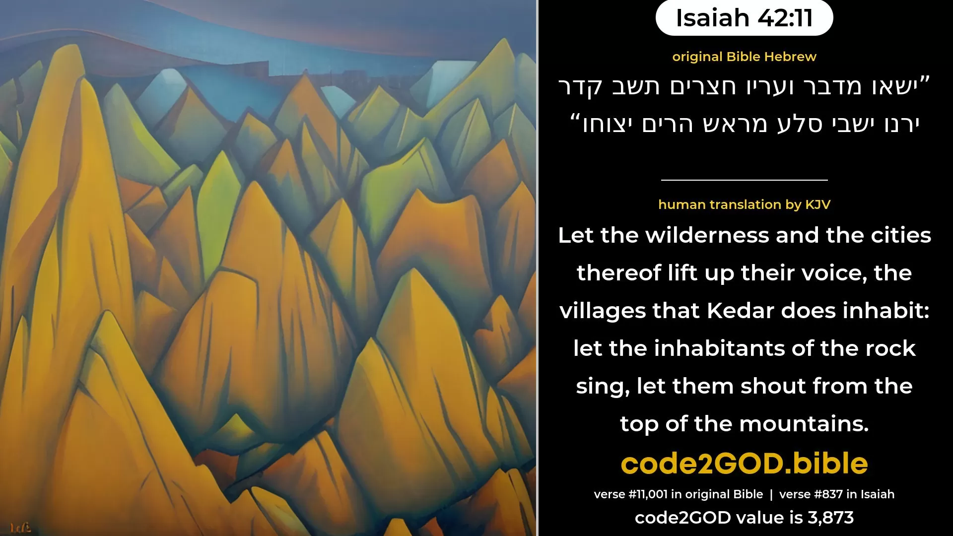 Isaiah 42-11≈Let the wilderness and the cities thereof lift up their voice, The villages that Kedar doth inhabit; Let the inhabitants of Sela exult, Let them shout from the top of the mountains. original Bible ישאו מדבר ועריו חצרים תשב קדר ירנו ישבי סלע מראש הרים יצוחו code2GOD