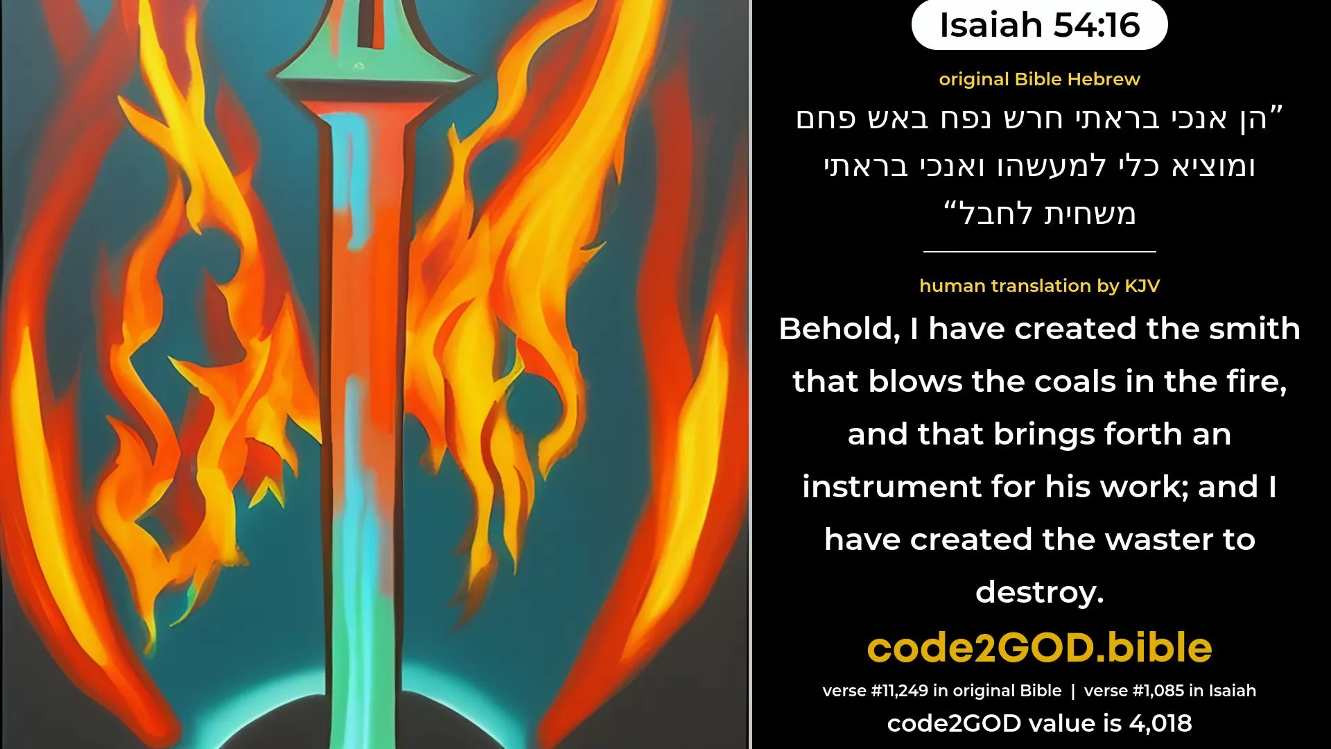 Isaiah 54-16≈Behold, I have created the smith That bloweth the fire of coals, And bringeth forth a weapon for his work; And I have created the waster to destroy. original Bible הן אנכי בראתי חרש נפח באש פחם ומוציא כלי למעשהו ואנכי בראתי משחית לחבל code2GOD