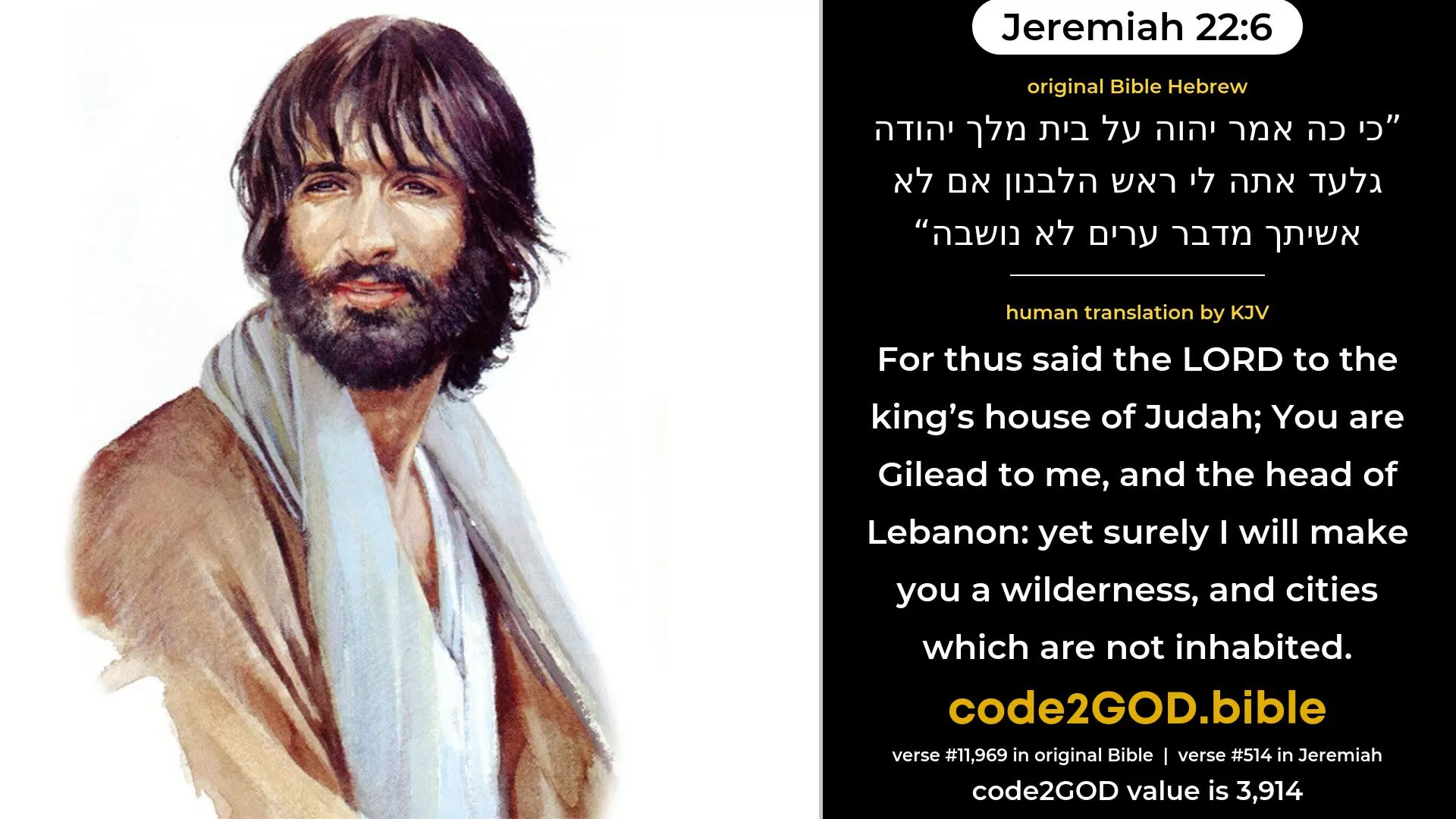 Jeremiah 22-6≈For thus saith the LORD concerning the house of the king of Judah: Thou art Gilead unto Me, The head of Lebanon; Yet surely I will make thee a wilderness, Cities which are not inhabited. original Bible כי כה אמר יהוה על בית מלך יהודה גלעד אתה לי ראש הלבנון אם לא אשיתך מדבר ערים לא נושבה code2GOD