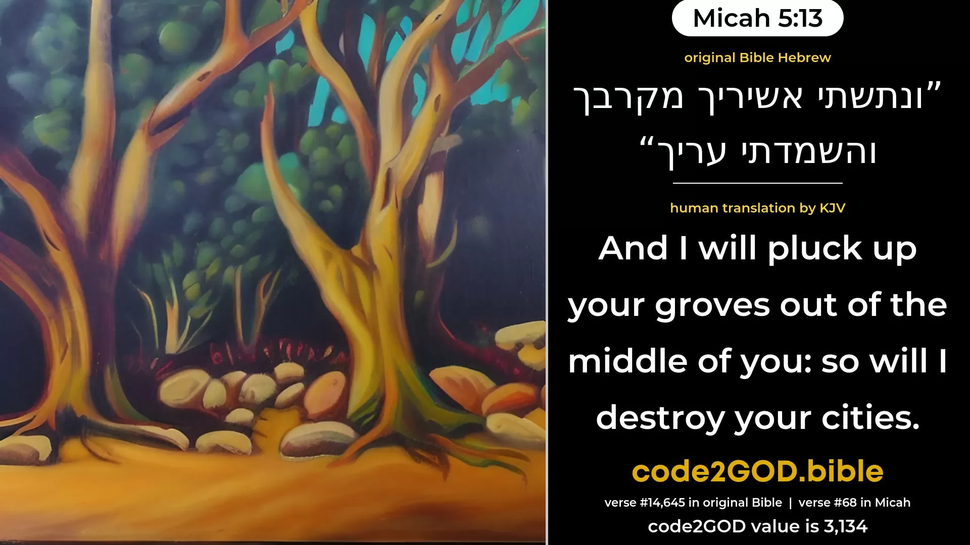 Micah 5-13≈And I will pluck up thy Asherim out of the midst of thee; And I will destroy thine enemies. original Bible ונתשתי אשיריך מקרבך והשמדתי עריך code2GOD