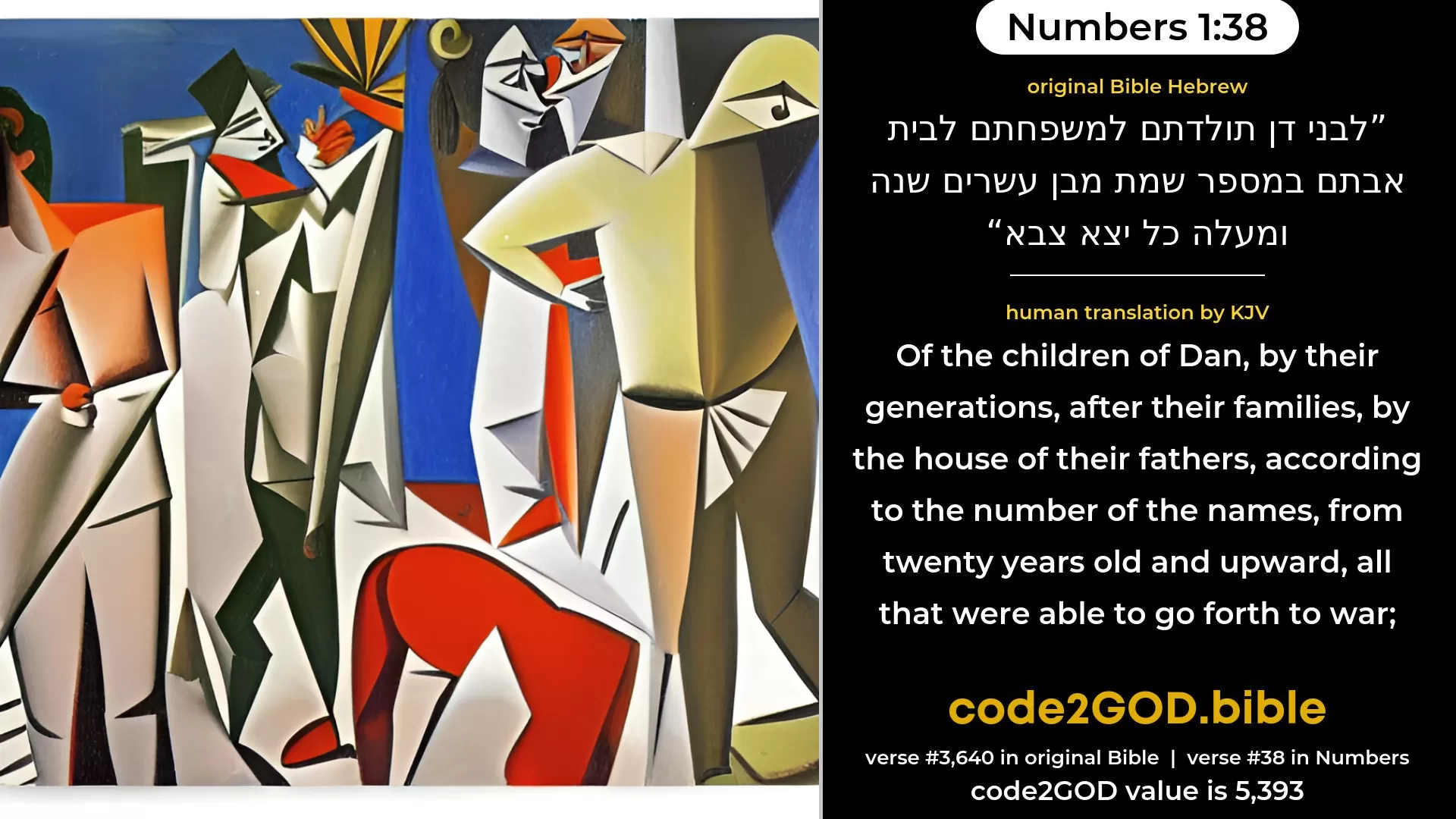 Numbers 1-38≈Of the children of Dan, their generations, by their families, by their fathers’ houses, according to the number of names, from twenty years old and upward, all that were able to go forth to war; original Bible לבני דן תולדתם למשפחתם לבית אבתם במספר שמת מבן עשרים שנה ומעלה כל יצא צבא code2GOD