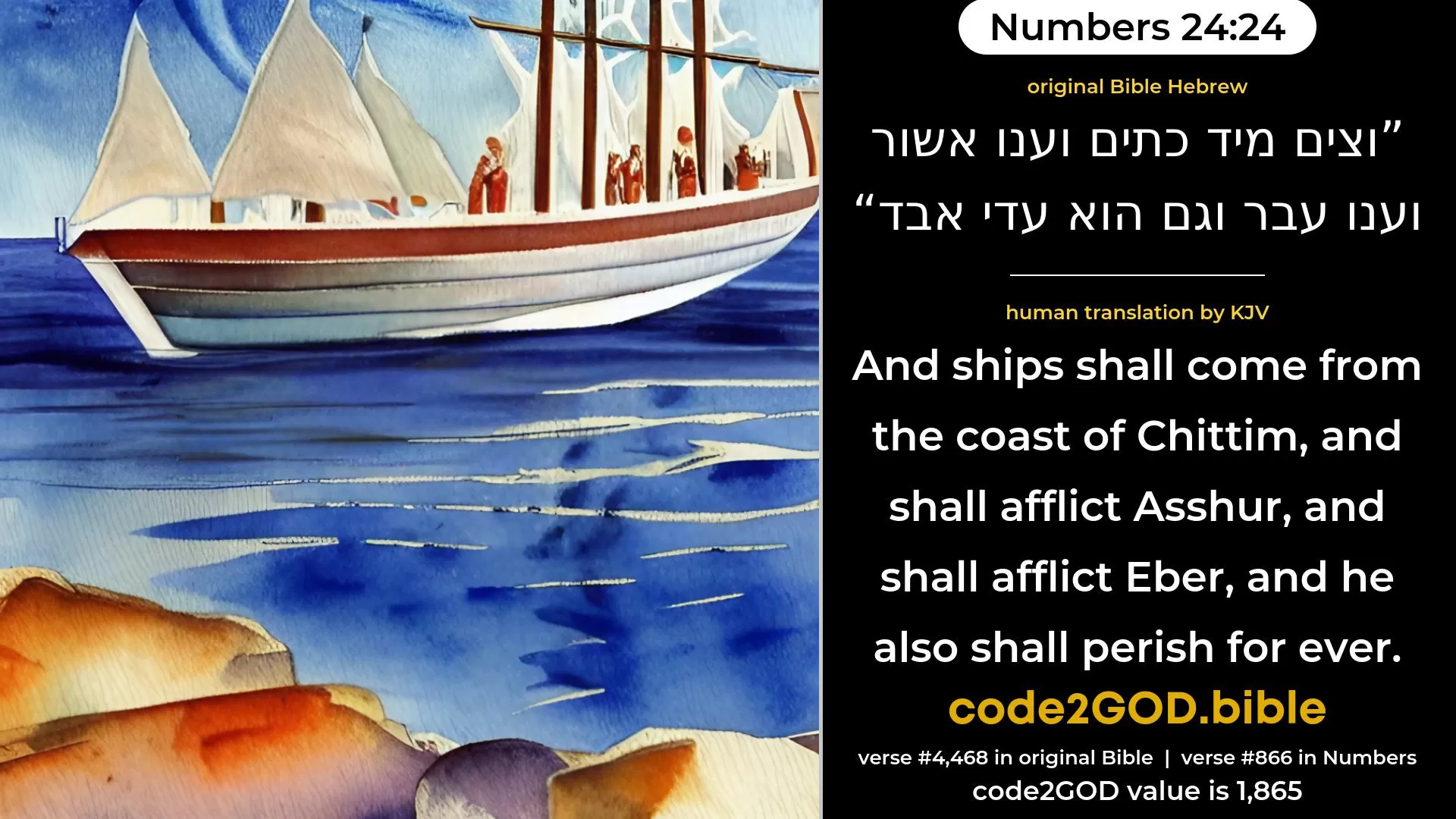 Numbers 24-24≈But ships shall come from the coast of Kittim, And they shall afflict Asshur, and shall afflict Eber, And he also shall come to destruction. original Bible וצים מיד כתים וענו אשור וענו עבר וגם הוא עדי אבד code2GOD