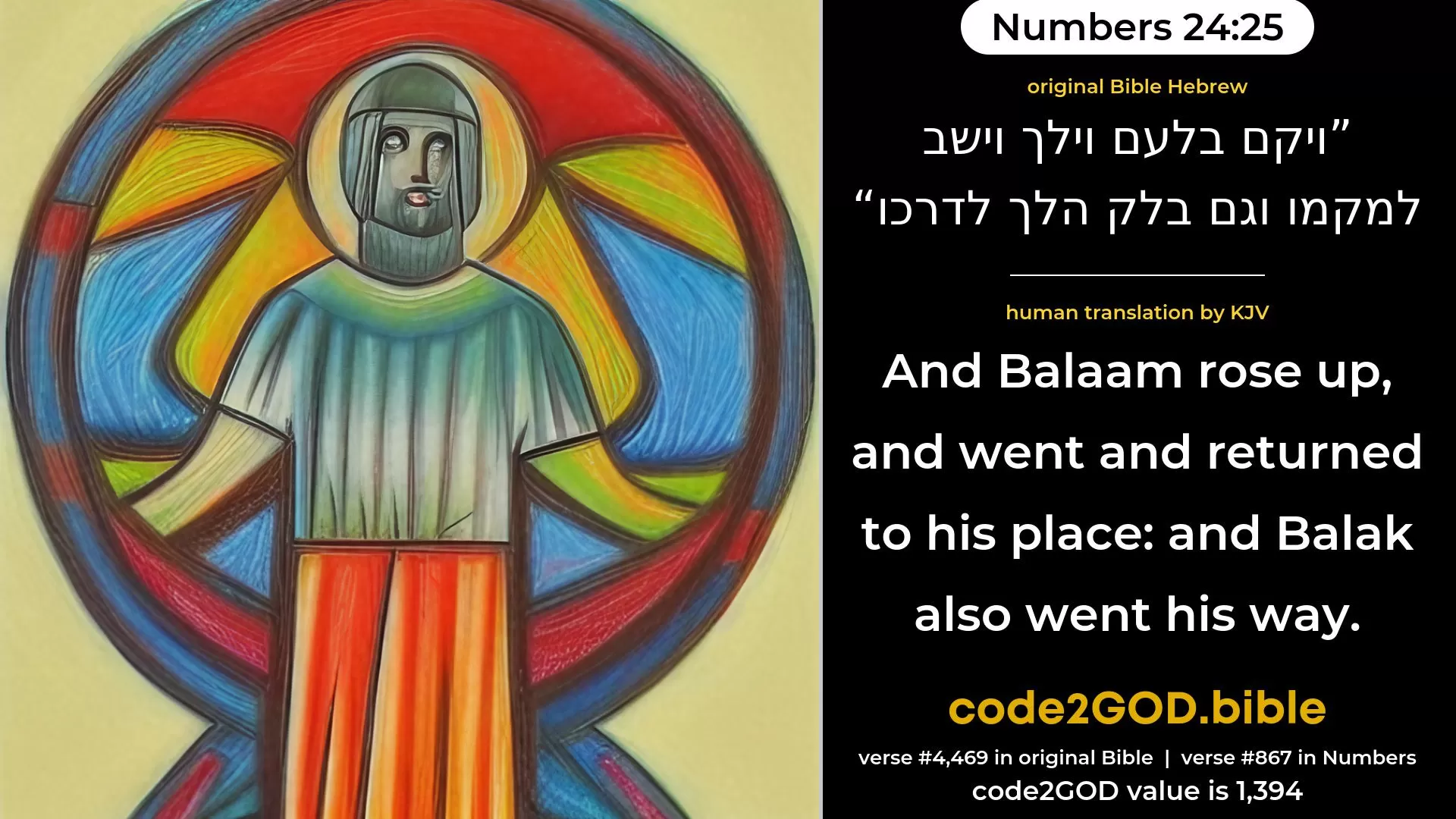 Numbers 24-25≈And Balaam rose up, and went and returned to his place; and Balak also went his way. original Bible ויקם בלעם וילך וישב למקמו וגם בלק הלך לדרכו code2GOD