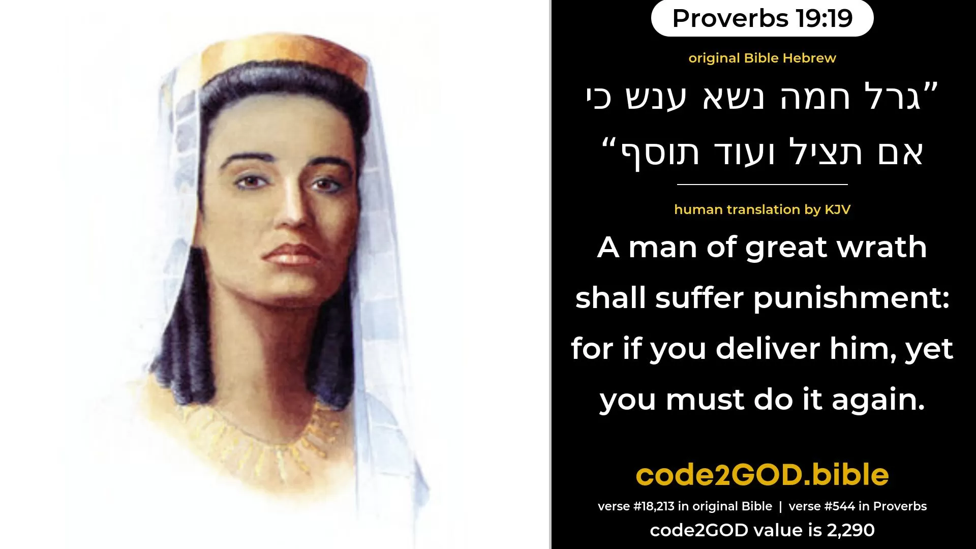Proverbs 19-19≈A man of great wrath shall suffer punishment; For if thou interpose, thou wilt add thereto. original Bible גרל חמה נשא ענש כי אם תציל ועוד תוסף code2GOD