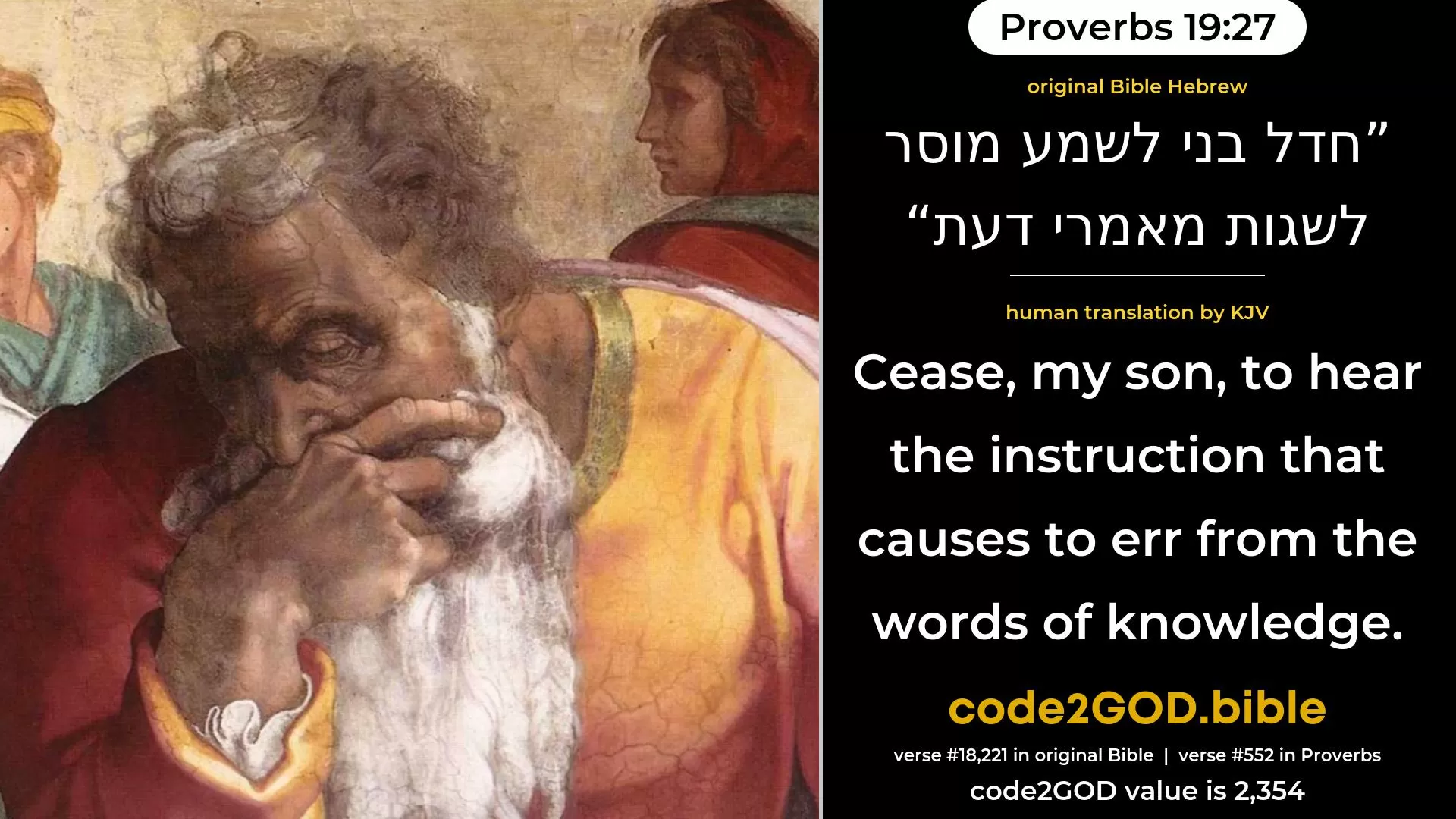 Proverbs 19-27≈Cease, my son, to hear the instruction That causeth to err from the words of knowledge. original Bible חדל בני לשמע מוסר לשגות מאמרי דעת code2GOD