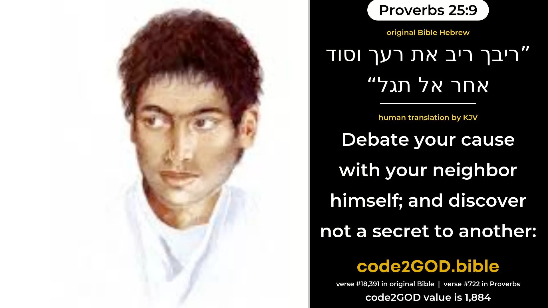 Proverbs 25-9≈Debate thy cause with thy neighbour, but reveal not the secret of another; original Bible ריבך ריב את רעך וסוד אחר אל תגל code2GOD