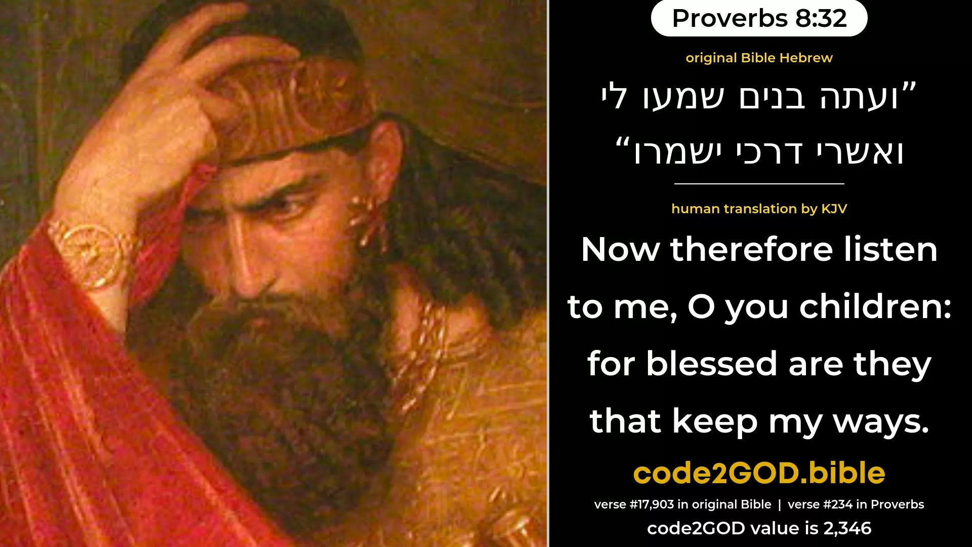 Proverbs 8-32≈Now therefore, ye children, hearken unto me; For happy are they that keep my ways. original Bible ועתה בנים שמעו לי ואשרי דרכי ישמרו code2GOD