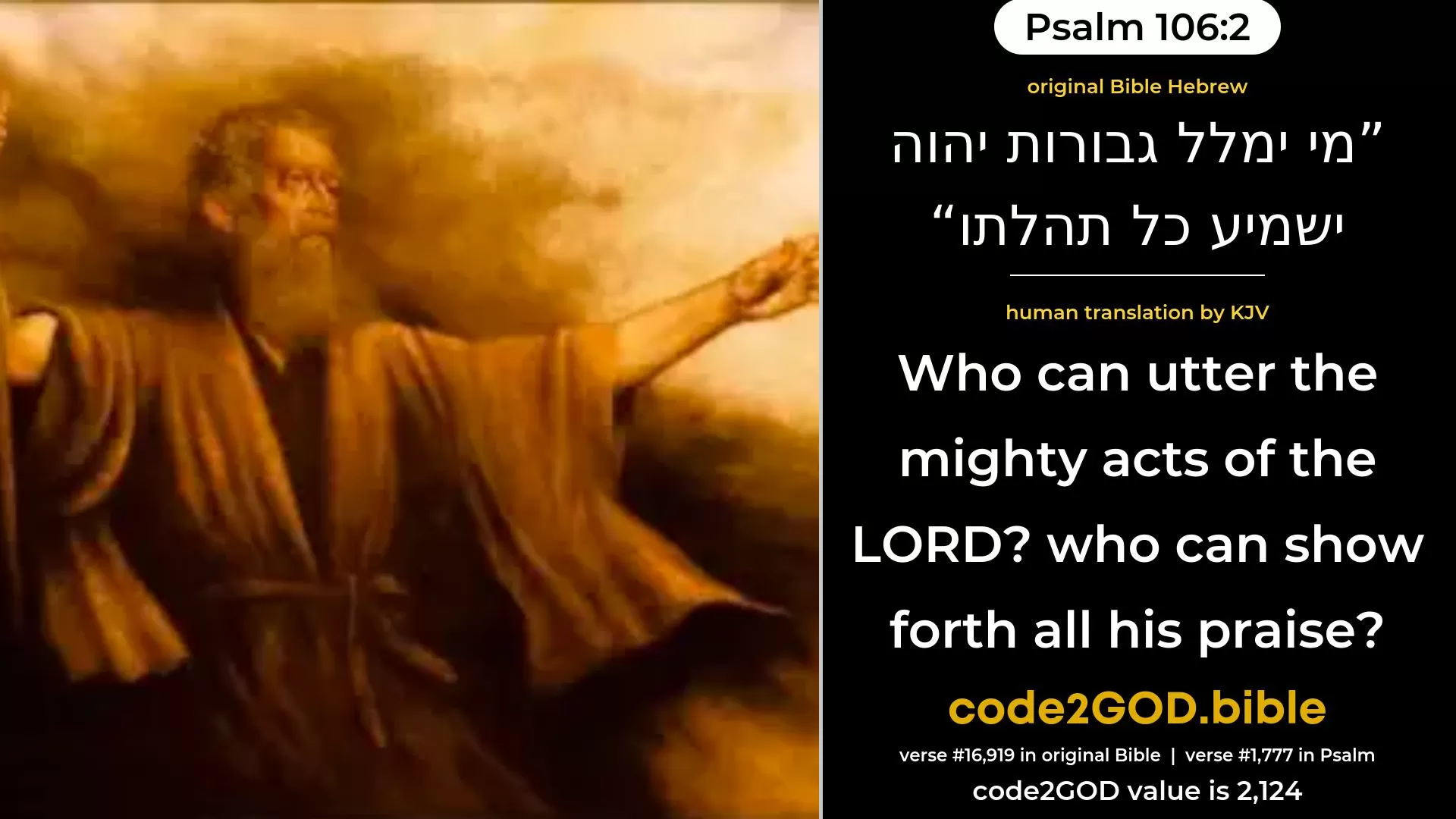 Psalm 106-2≈Who can express the mighty acts of the LORD, Or make all His praise to be heard? original Bible מי ימלל גבורות יהוה ישמיע כל תהלתו code2GOD