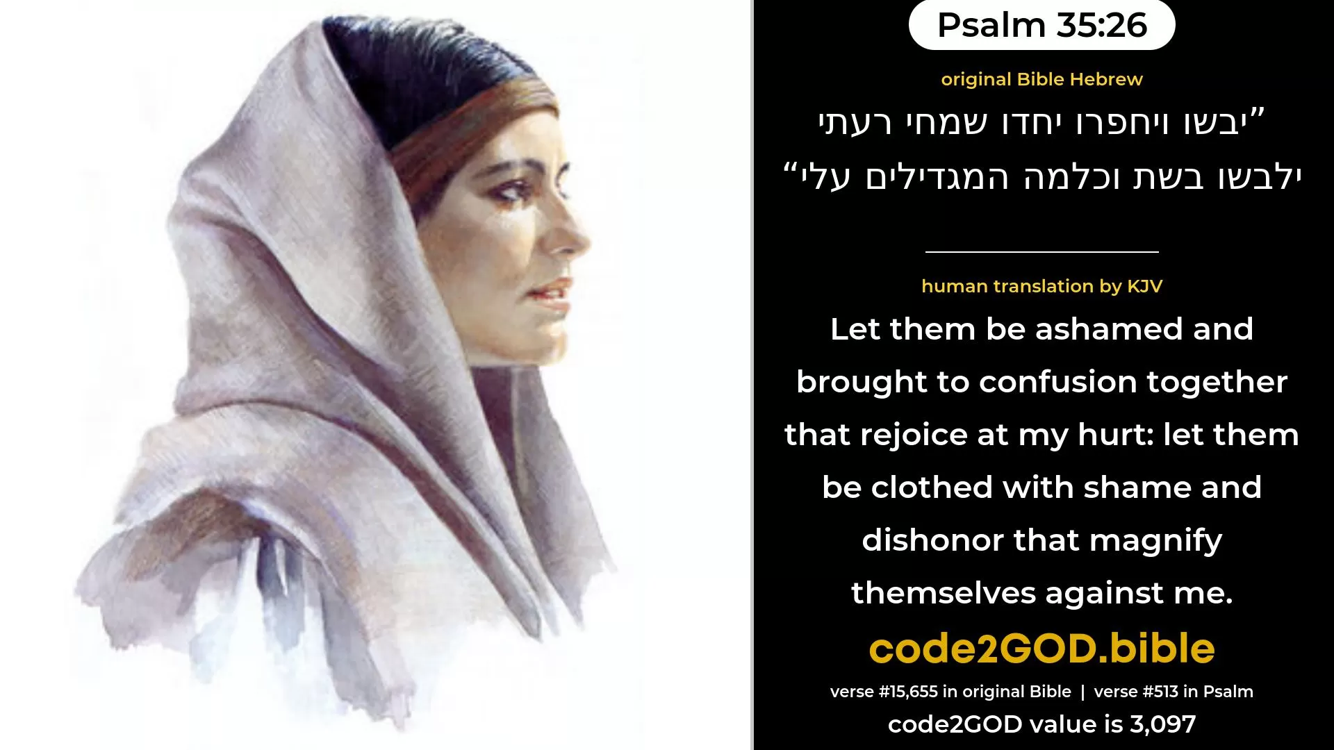 Psalm 35-26≈Let them be ashamed and abashed together that rejoice at my hurt; Let them be clothed with shame and confusion that magnify themselves against me. original Bible יבשו ויחפרו יחדו שמחי רעתי ילבשו בשת וכלמה המגדילים עלי code2GOD