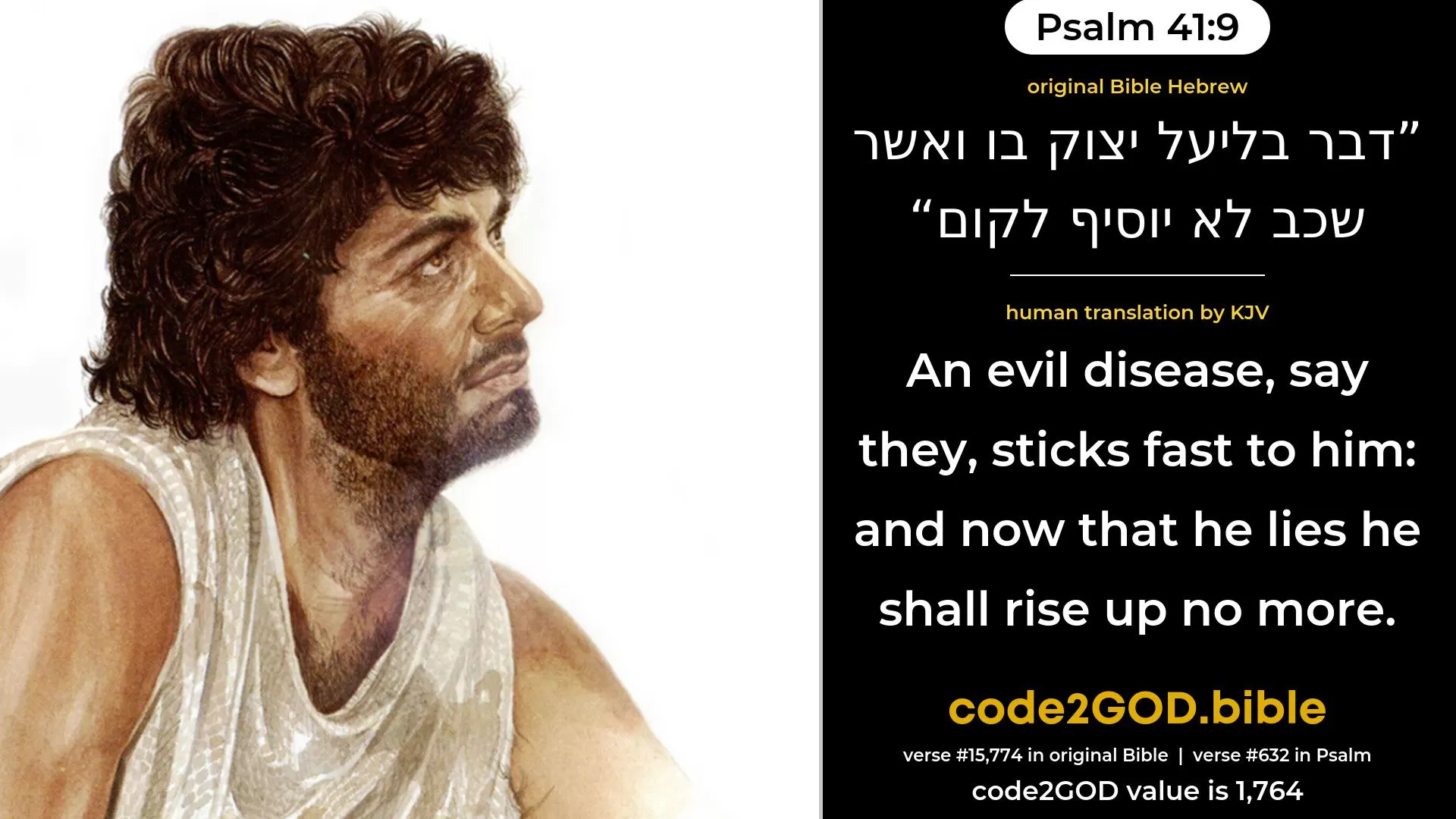 Psalm 41-9≈An evil thing cleaveth fast unto him; And now that he lieth, he shall rise up no more.’ original Bible דבר בליעל יצוק בו ואשר שכב לא יוסיף לקום code2GOD
