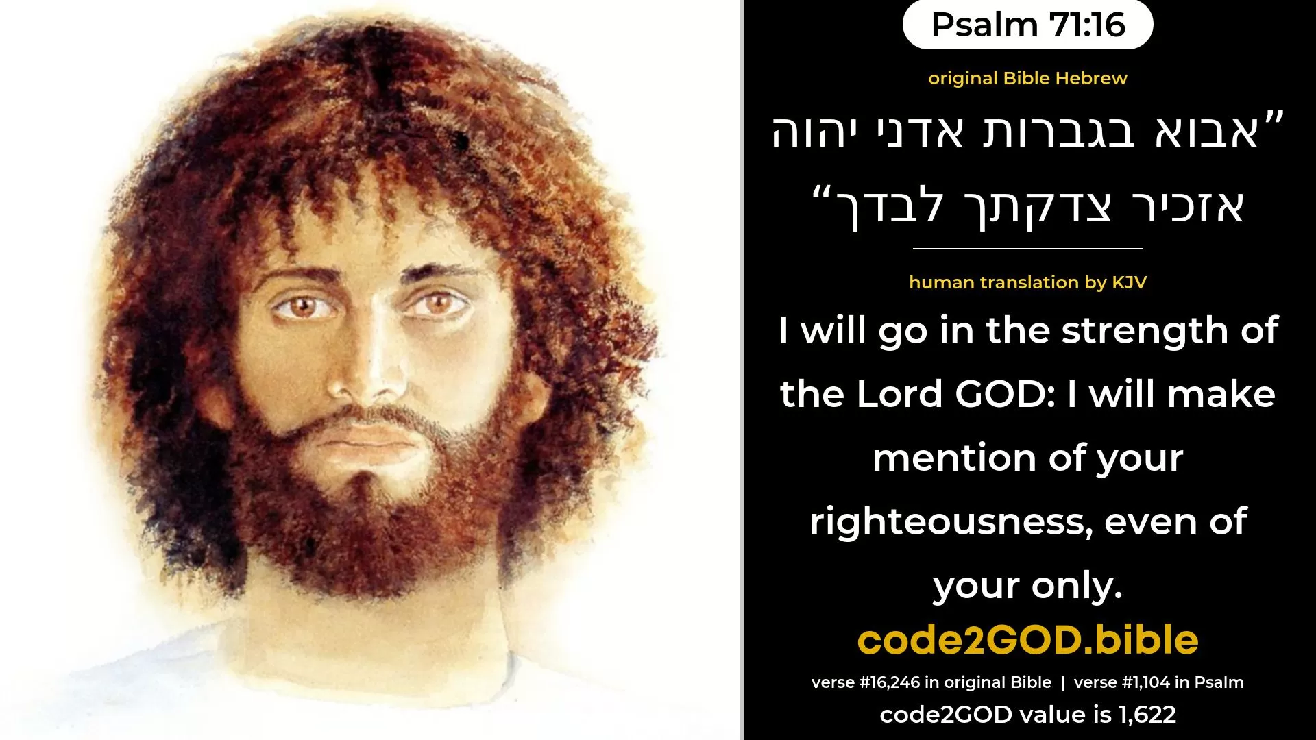 Psalm 71-16≈I will come with Thy mighty acts, O Lord GOD; I will make mention of Thy righteousness, even of Thine only. original Bible אבוא בגברות אדני יהוה אזכיר צדקתך לבדך code2GOD