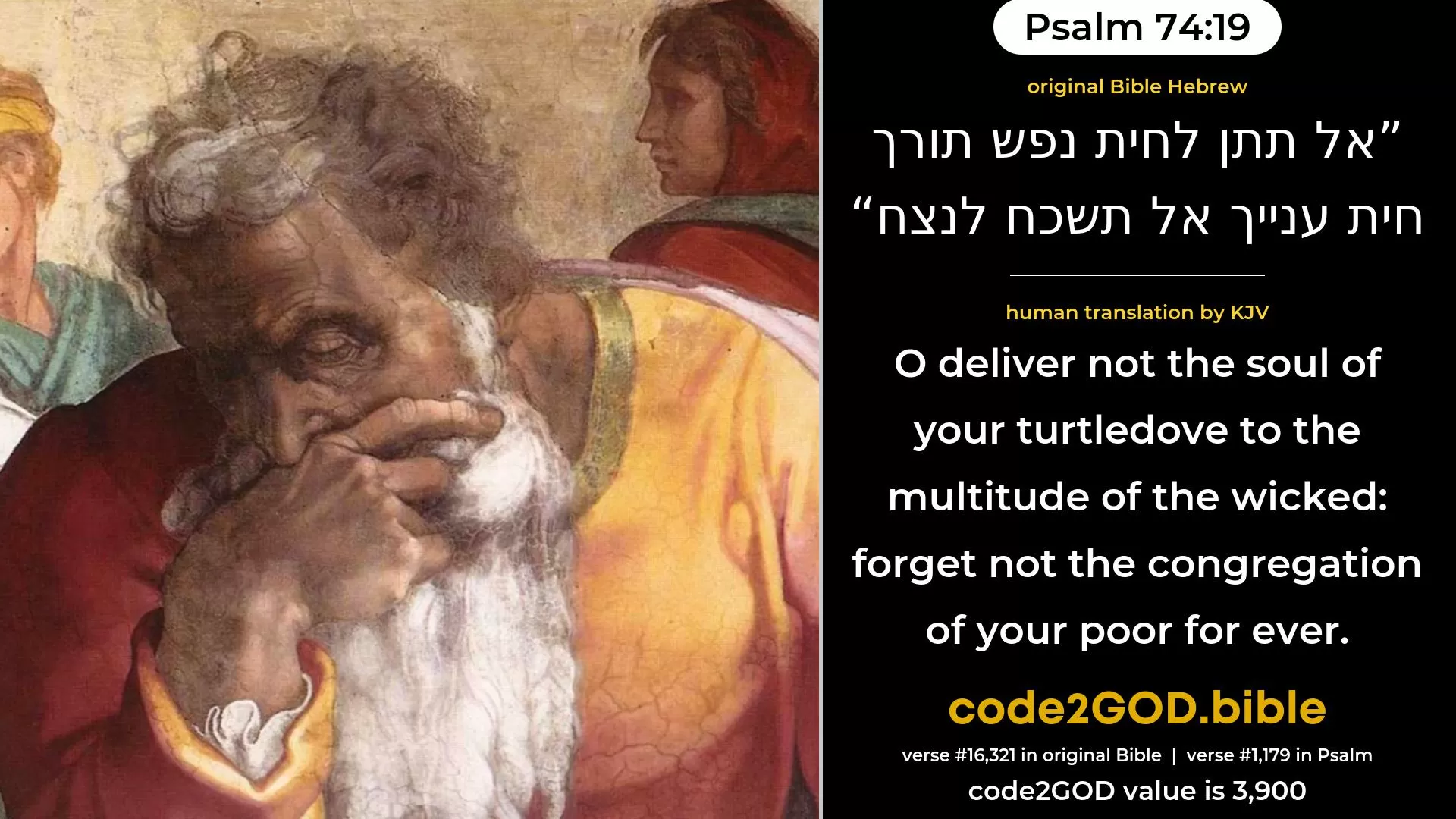 Psalm 74-19≈O deliver not the soul of Thy turtle-dove unto the wild beast; Forget not the life of Thy poor for ever. original Bible אל תתן לחית נפש תורך חית ענייך אל תשכח לנצח code2GOD