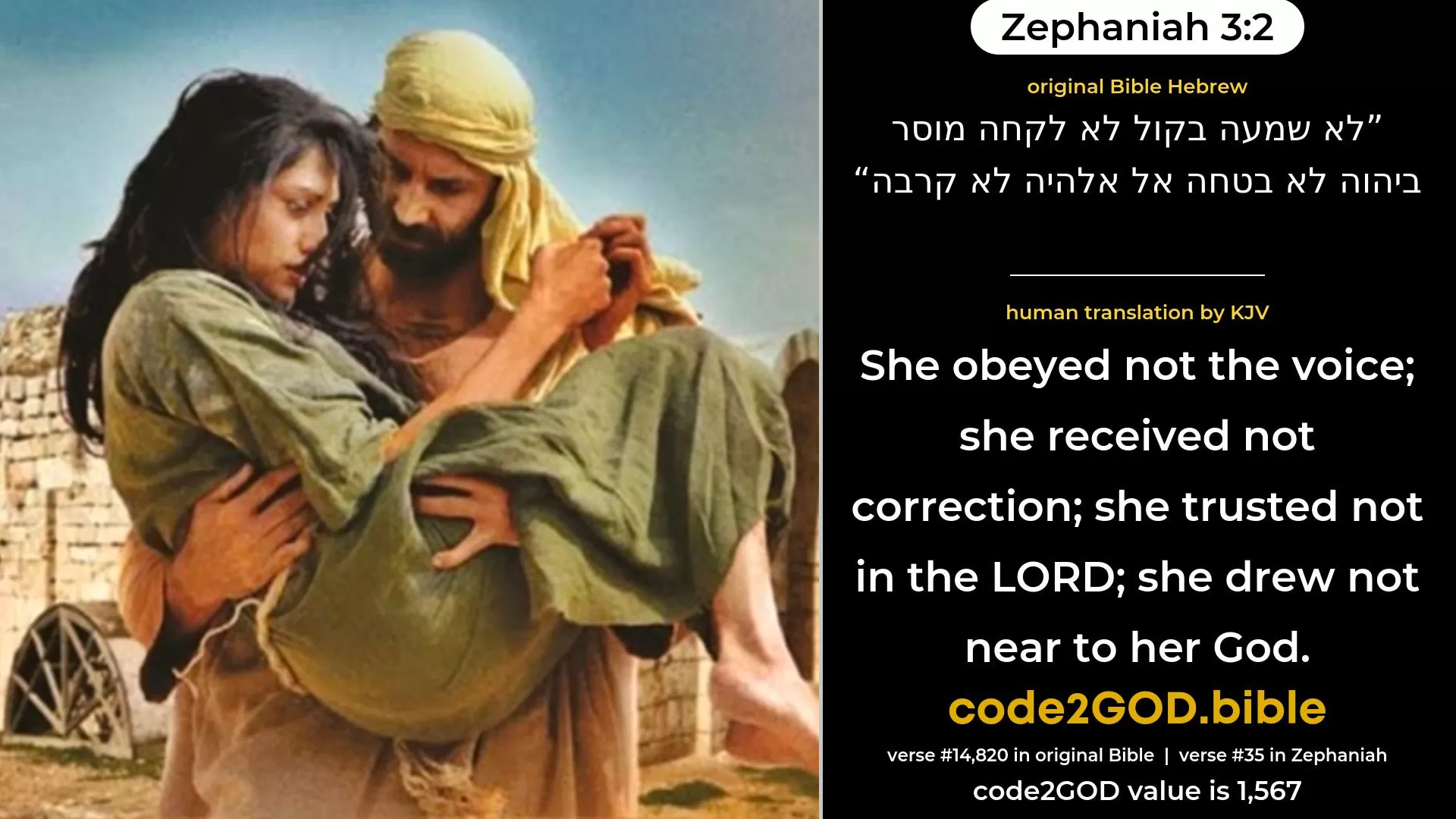Zephaniah 3-2≈She hearkened not the voice, She received not correction; She trusted not in the LORD, She drew not near to her God. original Bible לא שמעה בקול לא לקחה מוסר ביהוה לא בטחה אל אלהיה לא קרבה code2GOD