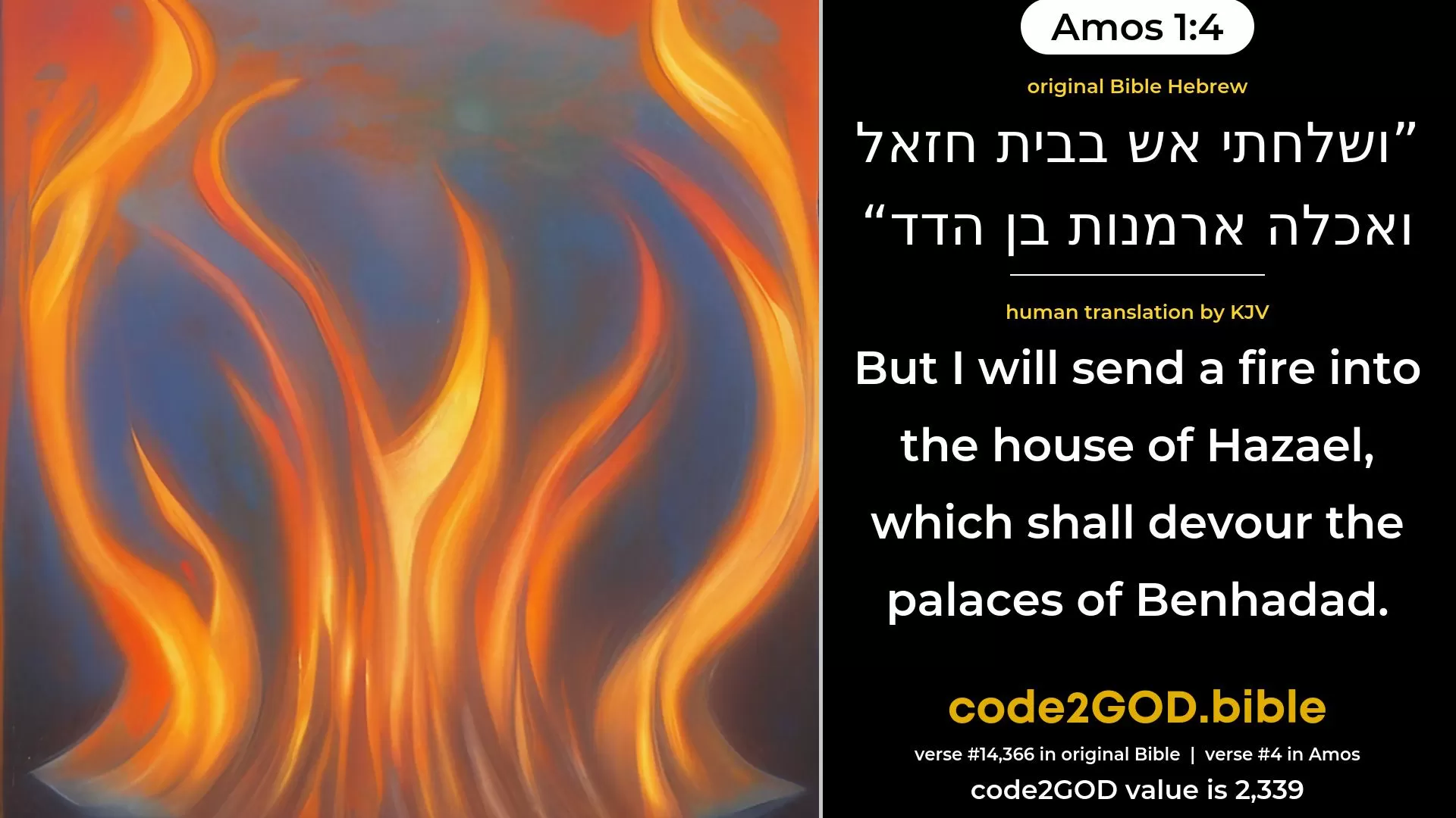Amos 1-4≈So will I send a fire into the house of Hazael, and it shall devour the palaces of Ben-hadad; original Bible ושלחתי אש בבית חזאל ואכלה ארמנות בן הדד code2GOD